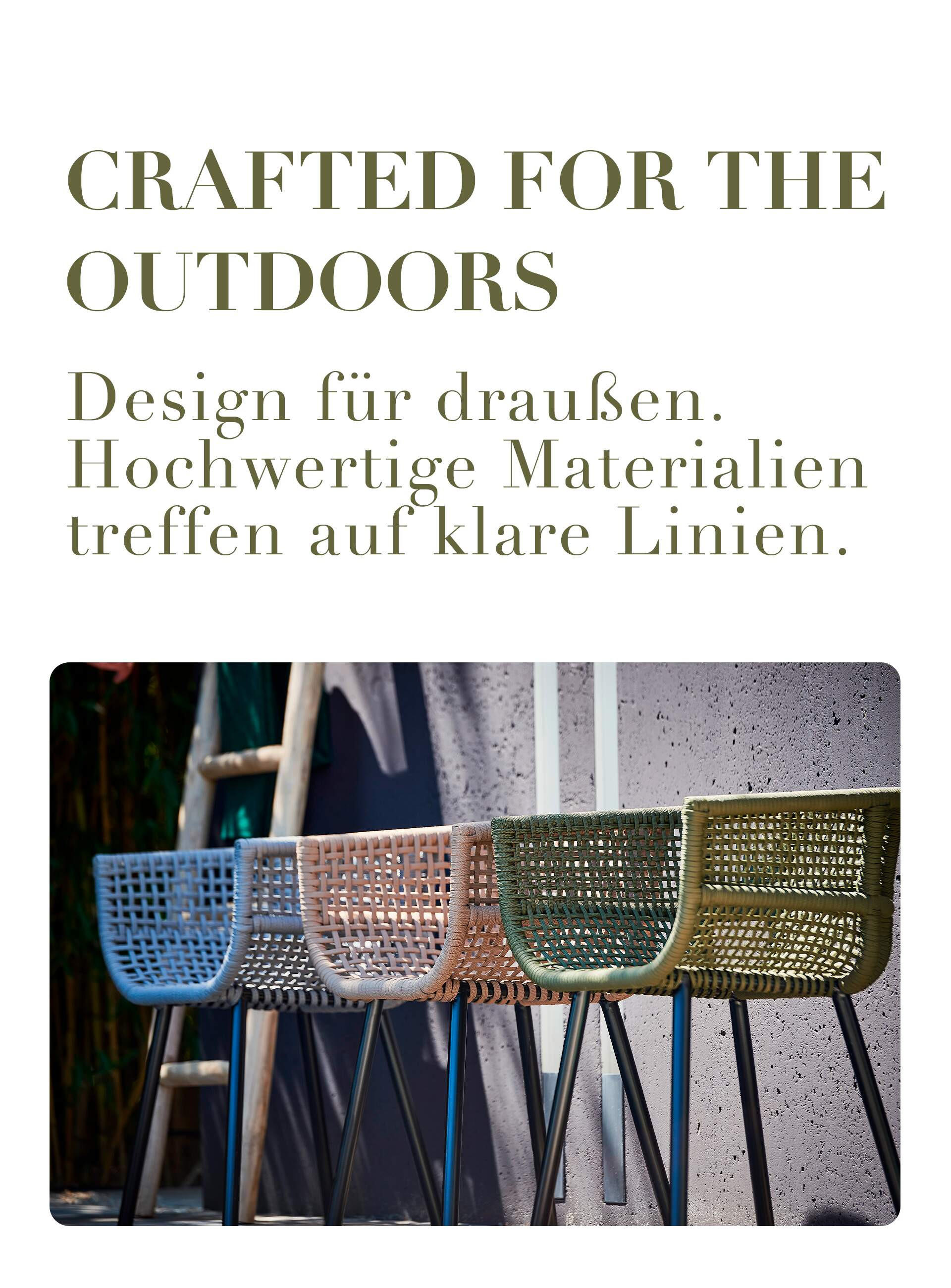 CRAFTED FOR THE OUTDOORS Design für draußen. Hochwertige Materialien treffen auf klare Linien.