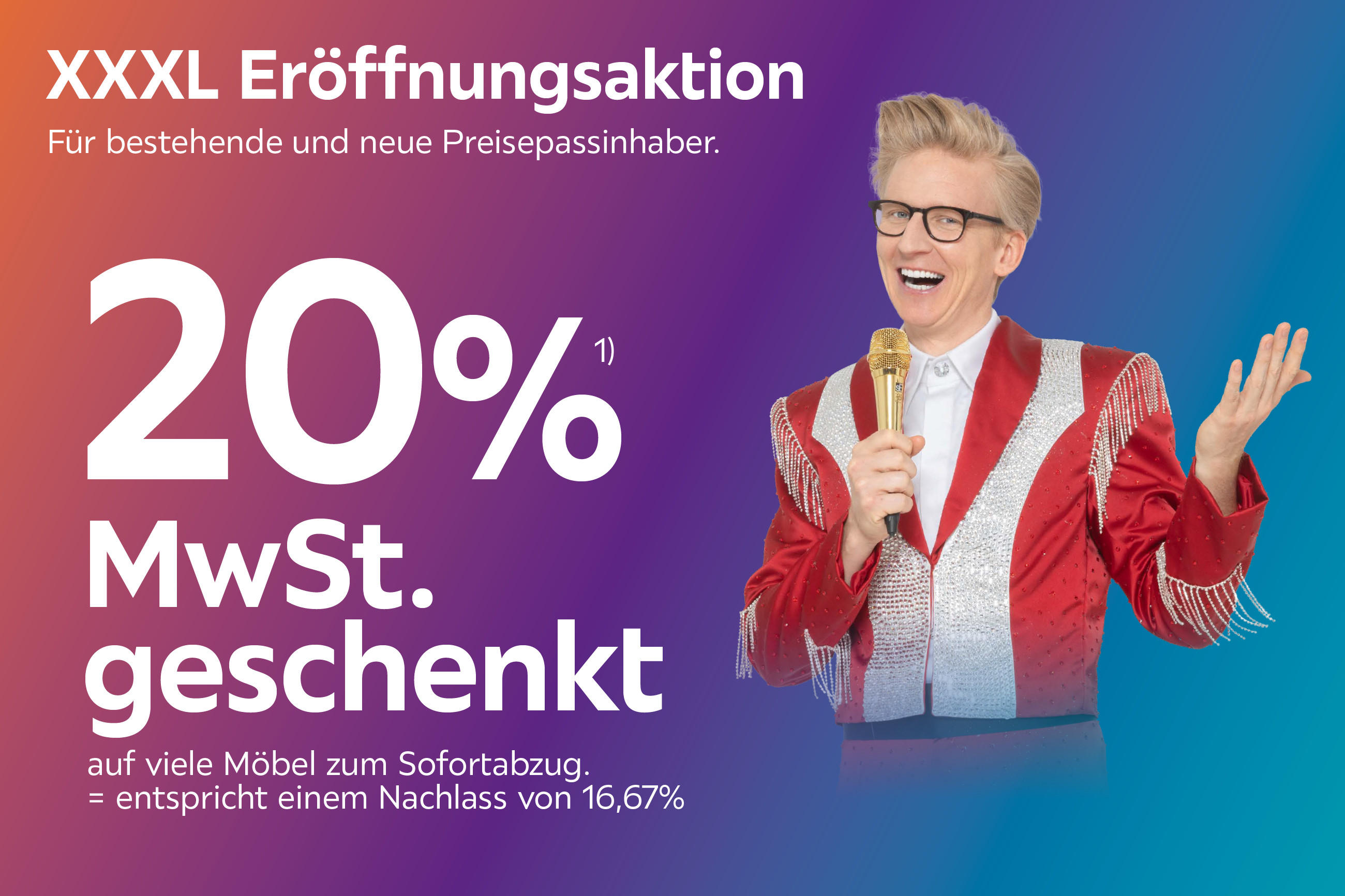XXXL Eröffnungsaktion Für bestehende und neue Preispassinhaber. 20% MwSt. geschenkt auf viele Möbel zum Sofortabzug. = entspricht einem Nachlass von 16,67%