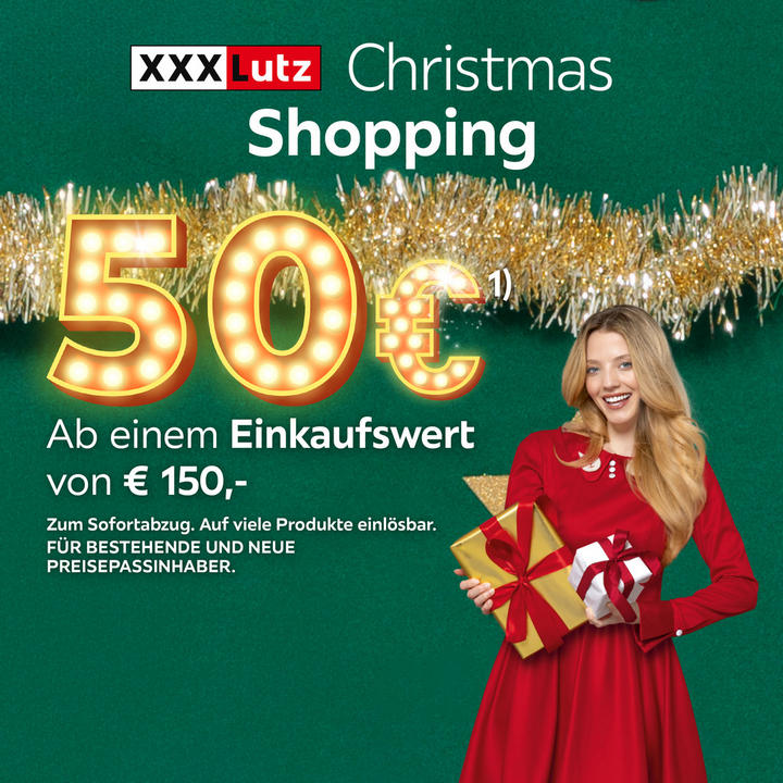 XXXLutz Christmas Shopping. 50 € (1). Ab einem Einkaufswert von € 150,-. Zum Sofortabzug. Auf viele Produkte einlösbar. Für bestehende und neue Preisepassinhaber.