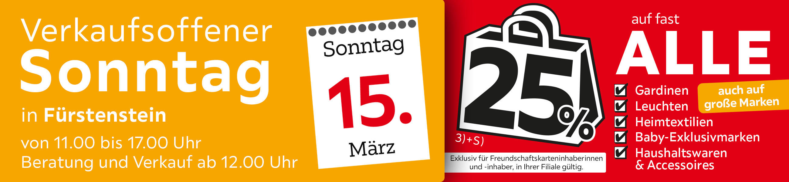 Verkaufsoffener Sonntag in Fürstenstein am 15.03. - 25% auf fast alle Gardinen,Leuchten,Heimtexti Baby-Exklusivmarken Haushaltswaren und Accessoires - Exklusiv für Freundschaftskarteninhaberinnen und - inhaber, in Ihrer Filiale gültig.