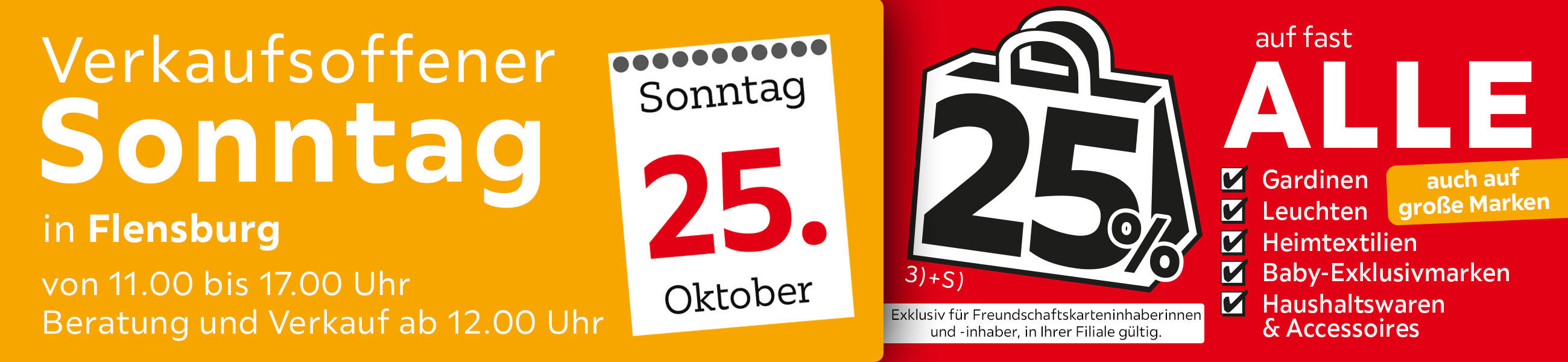 Verkaufsoffener Sonntag in Flensburg am 25.10. - 25% auf fast alle Gardinen,Leuchten,Heimtexti Baby-Exklusivmarken Haushaltswaren und Accessoires - Exklusiv für Freundschaftskarteninhaberinnen und - inhaber, in Ihrer Filiale gültig.