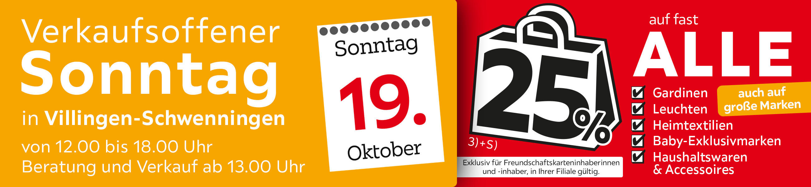 Verkaufsoffener Sonntag in Villingen-Schwenningen am 19.10. - 25% auf fast alle Gardinen,Leuchten,Heimtexti Baby-Exklusivmarken Haushaltswaren und Accessoires - Exklusiv für Freundschaftskarteninhaberinnen und - inhaber, in Ihrer Filiale gültig.
