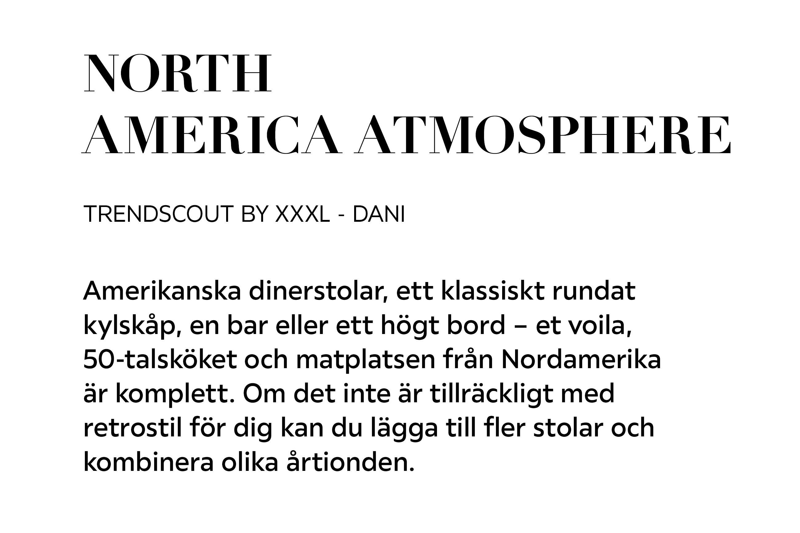 NORTH AMERICA ATMOSPHERE TRENDSCOUT BY XXXL – DANI Amerikanska dinerstolar, ett klassiskt rundat kylskåp, en bar eller ett högt bord – et voila, 50-talsköket och matplatsen från Nordamerika är komplett.