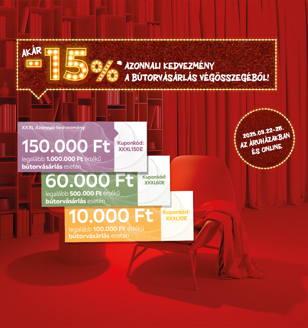 Akár -15%* a bútorvásárlás végösszegéből sávosan meghatározva, ami értékhatártól függően 10.000 Ft, 60.000 Ft vagy 150.000 Ft kedvezményt jelent. 2025.09.22-28. között az áruházakban és online! További információ és kuponkódok a weboldalunkon