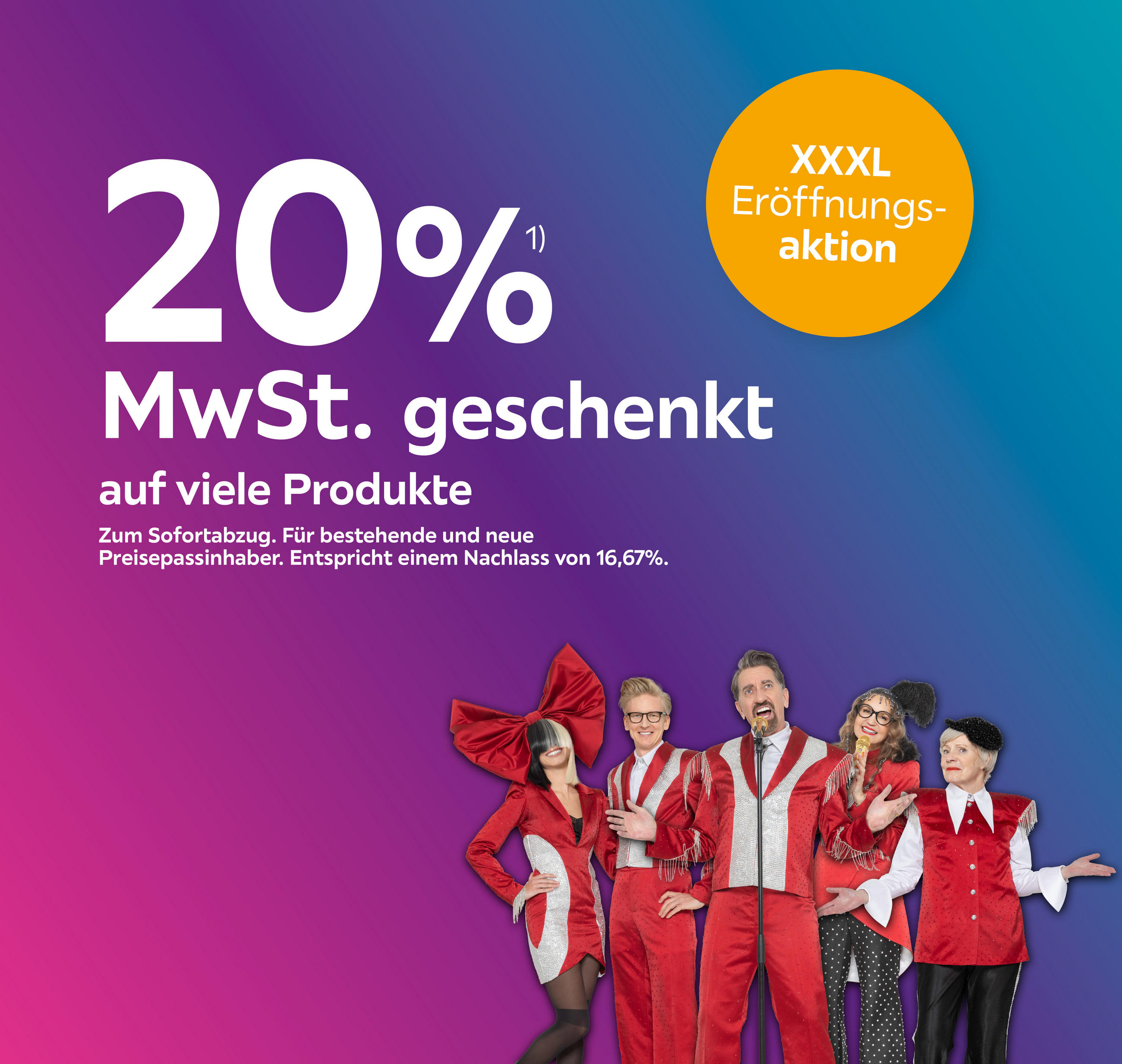 20% MwSt. geschenkt auf viele Produkte; Zum Sofortabzug. Für bestehende und neue Preisepassinhaber; Entspricht einem Nachlass von 16,67%; XXXL Eröffnungsaktion