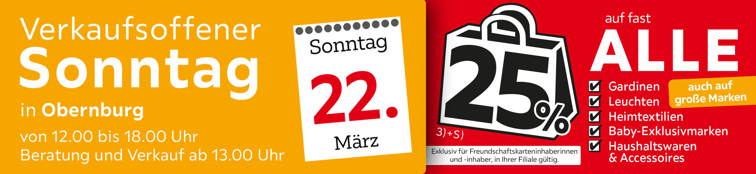 Verkaufsoffener Sonntag am 22.03. in Obernburg - 25% auf fast alle Gardinen, Leuchten, Heimtextilien Baby-Exklusivmarken Haushaltswaren und Accessoires - Exklusiv für Freundschaftskarteninhaberinnen und - inhaber, in Ihrer Filiale gültig.