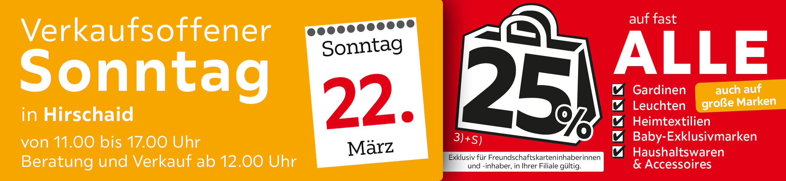 Verkaufsoffener Sonntag in Hirschaid am 22.03. - 25% auf fast alle Gardinen, Leuchten, Heimtexti Baby-Exklusivmarken Haushaltswaren und Accessoires - Exklusiv für Freundschaftskarteninhaberinnen und - inhaber, in Ihrer Filiale gültig.