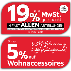 19% MwSt. geschenkt auf viele Artikel in fast allen Abteilungen exklusiv für Freundschaftskarteninhaberinnen und -inhaber - Bis zu 5% auf Wohnaccessoires