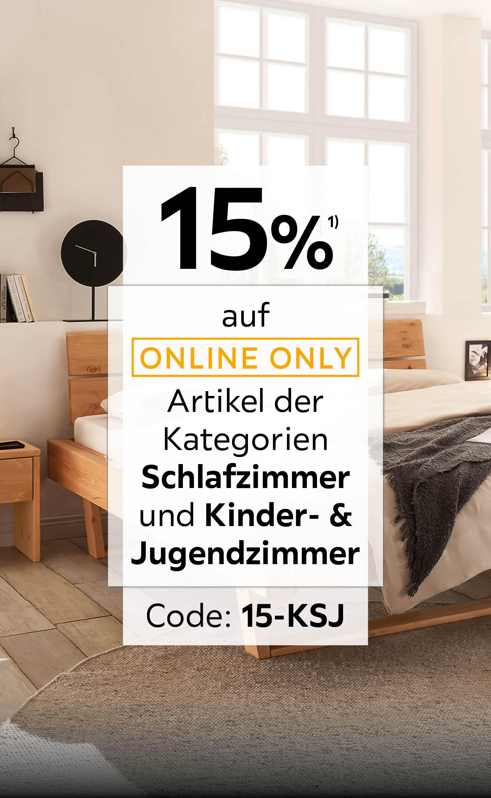 15% auf online Only Artikel der Kategorien Schlafzimmer und Kinder- & Jugendzimmer - Code: 15-KSJ