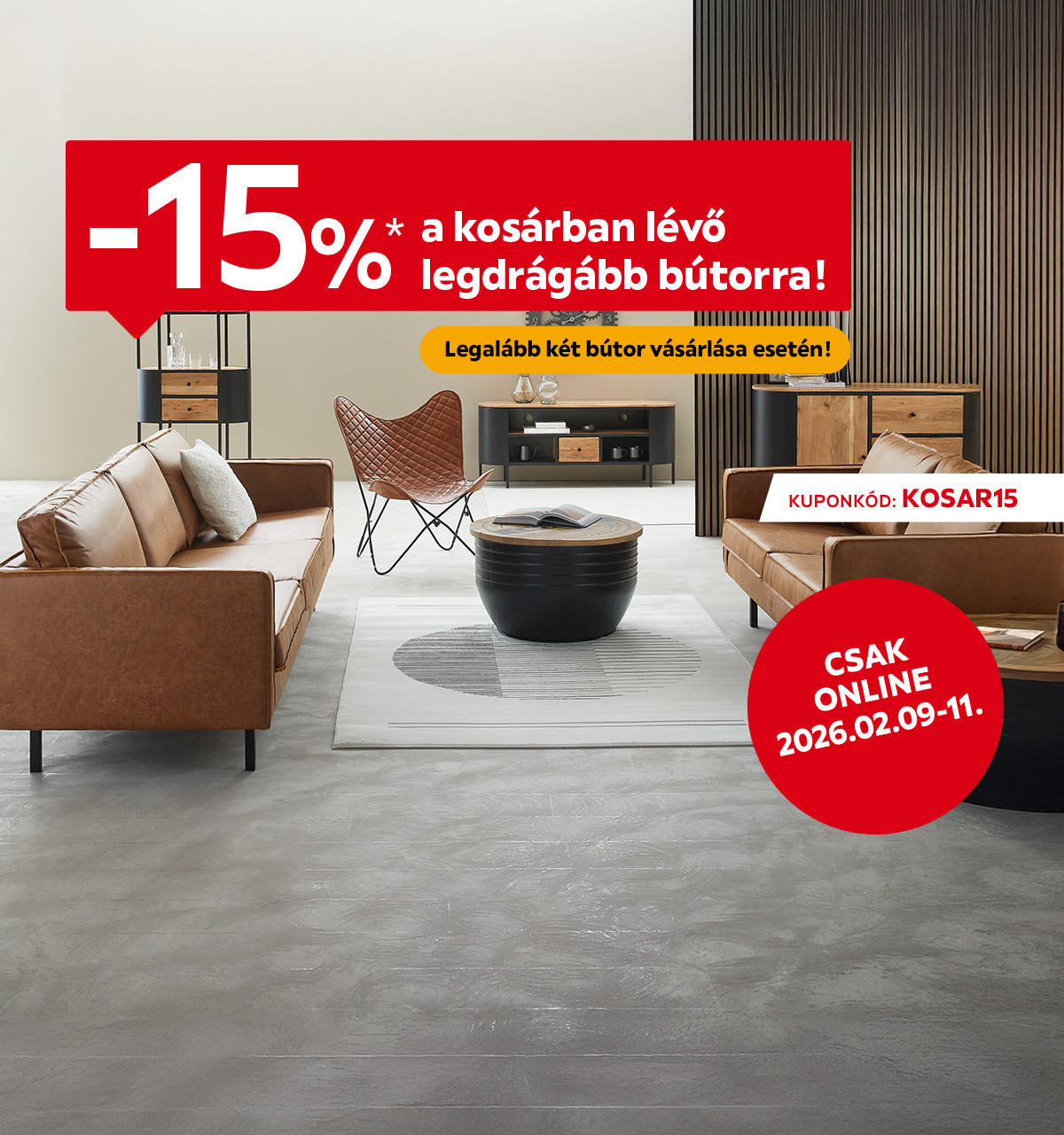 2026.02.09-02.11. között 15% kedvezményt adunk a kosárban lévő legdrágább bútorra, legalább 2 termék vásárlása esetén csak online a KOSAR15 kuponkóddal. További információért kattintson a „Kivételek és részletek” gombra.