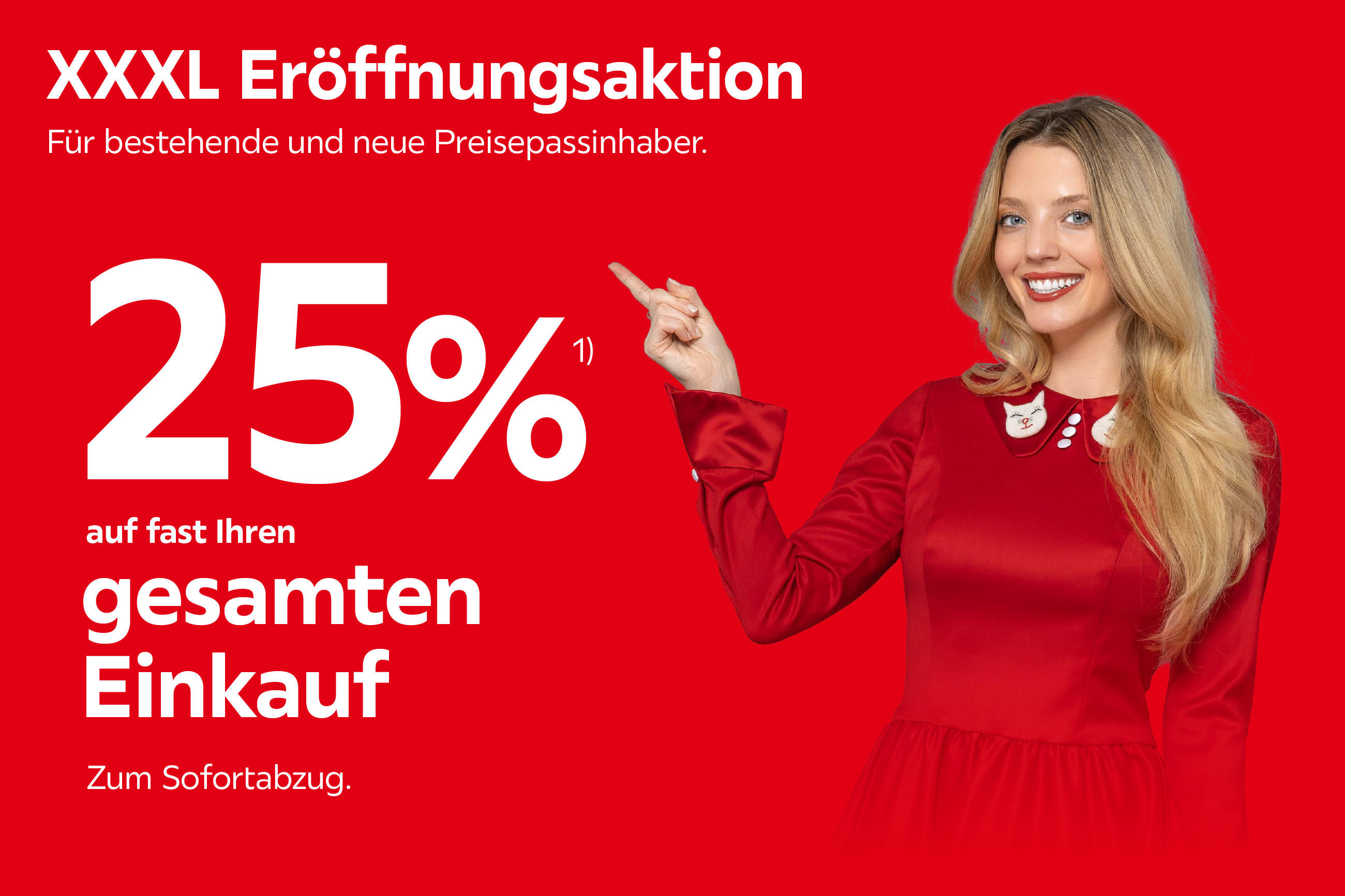 XXXL Eröffnungsaktion – Für bestehende und neue Preispassinhaber. 25 % auf fast Ihren gesamten Einkauf. Zum Sofortabzug. 1)