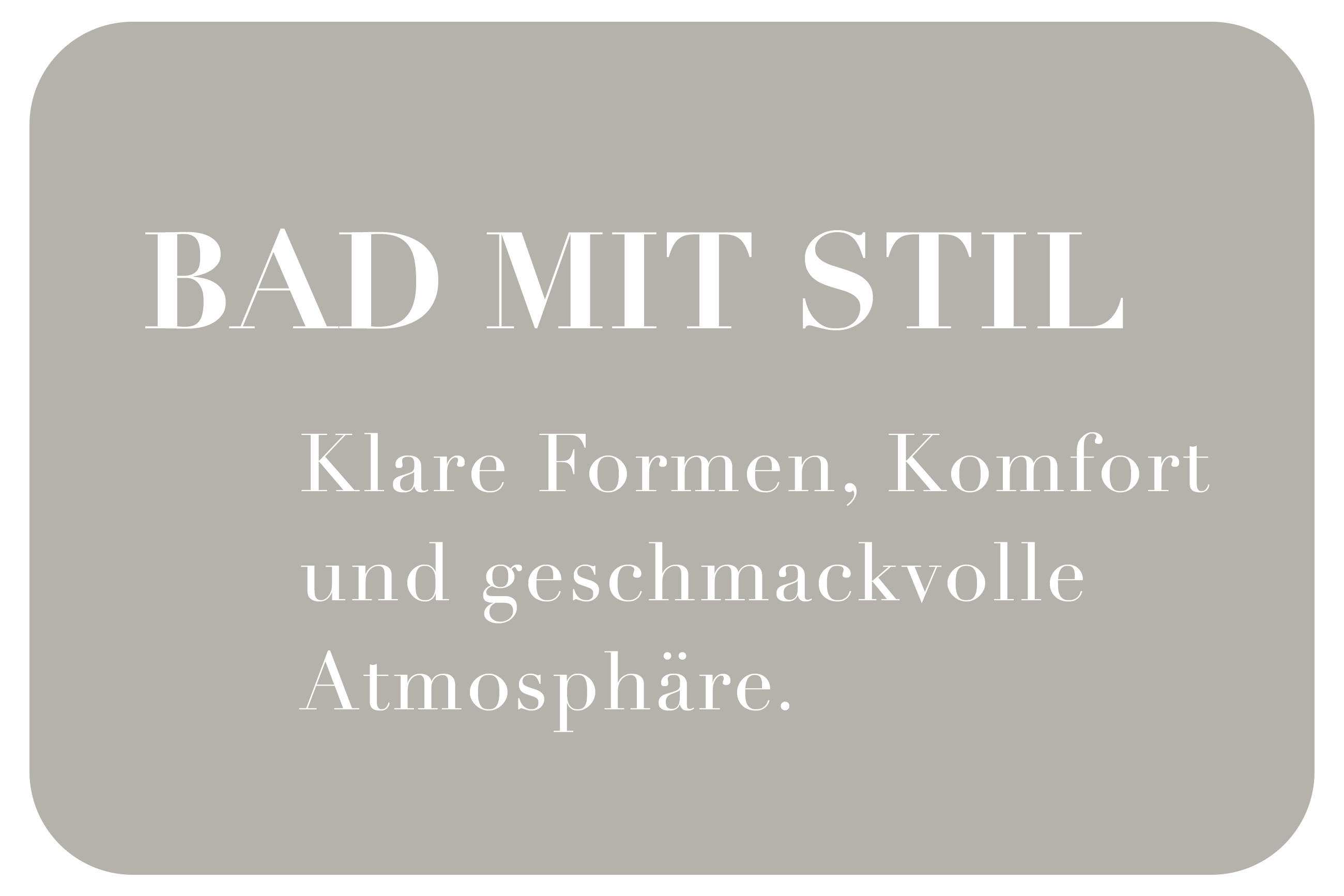 Bad mit Stil. Klare Formen, Komfort und geschmackvolle Atmosphäre.