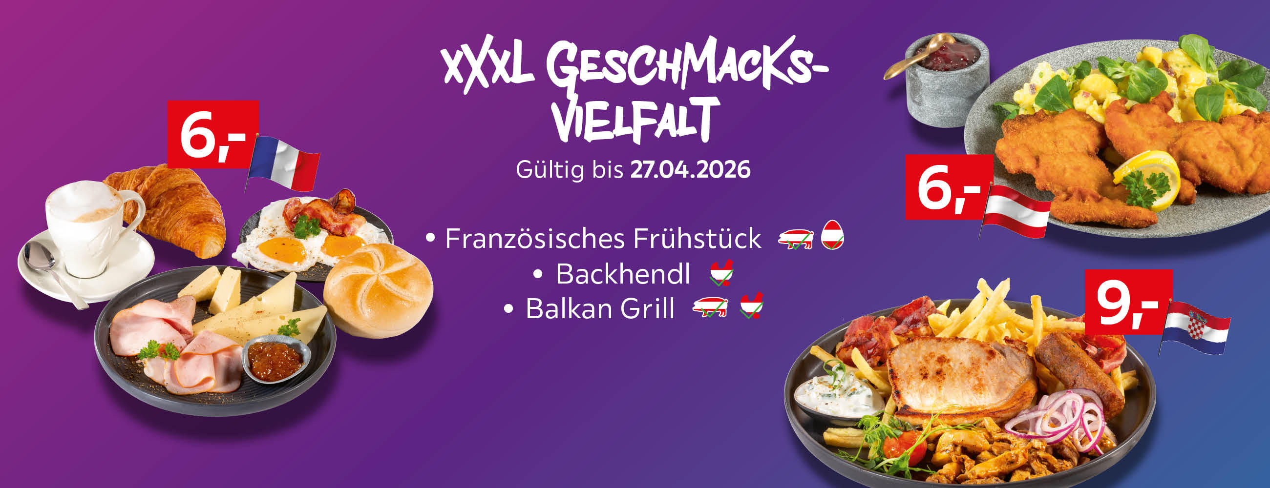 XXXL Geschmacksvielfalt Gültig bis 27.04.2026 Französisches Frühstück 6€ Backhendl 6€ Balkan Grill 9€