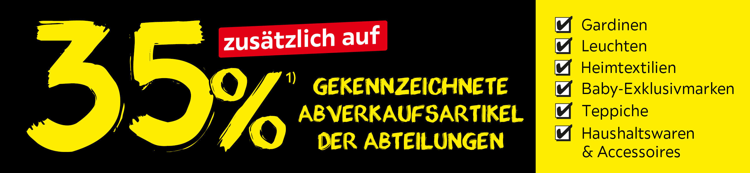 35% zusätzlich auf GEKENNZEICHNETE ABVERKAUFSARTIKEL DER ABTEILUNGEN - Gardinen, Leuchten, Heimtextilien, Baby-Exklusivmarken, Teppiche, Haushaltswaren & Accessoires
