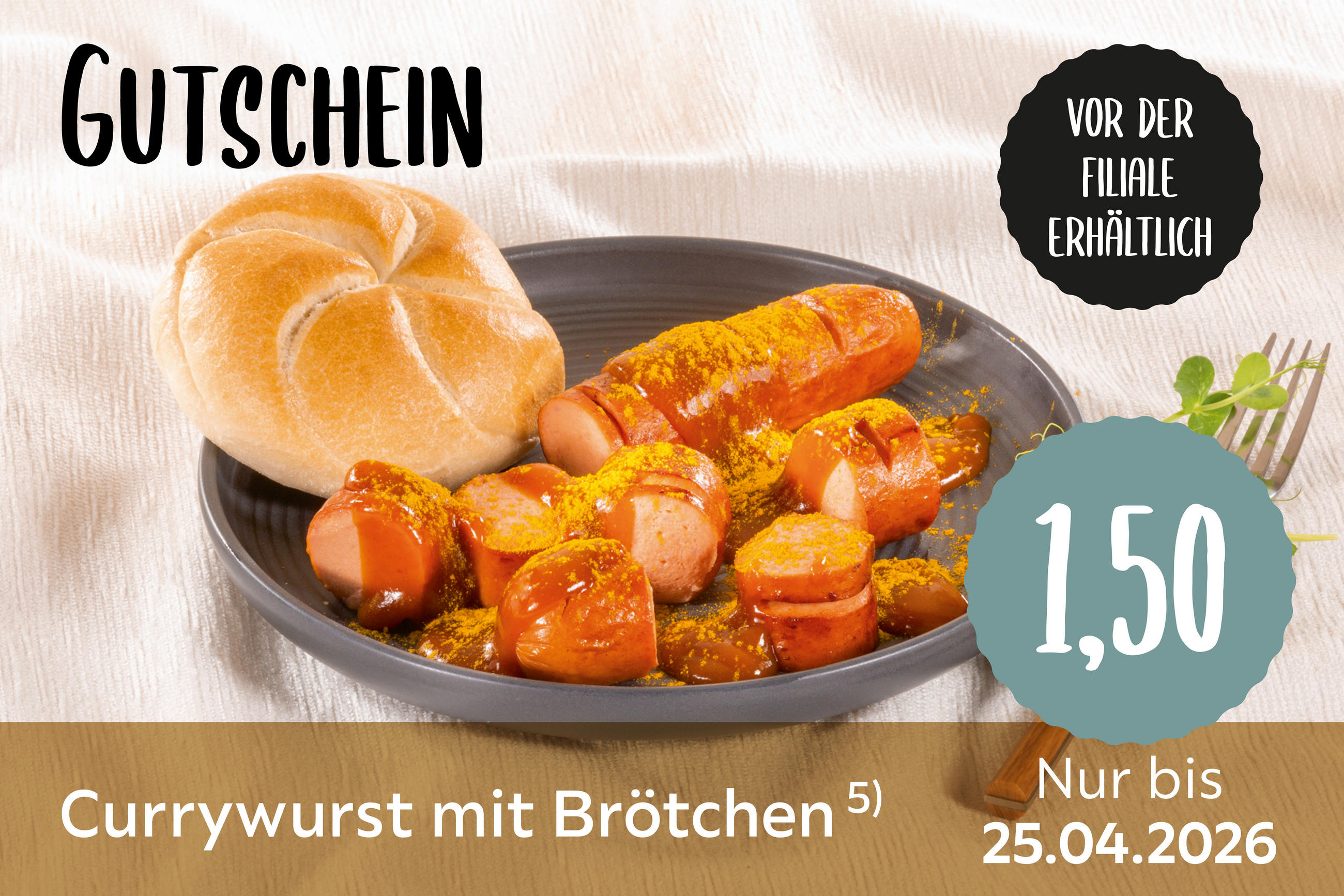 Gutschein für Currywurst mit Brötchen für 1,50€, nur bis 25.04.2026, vor der Filiale erhältlich.