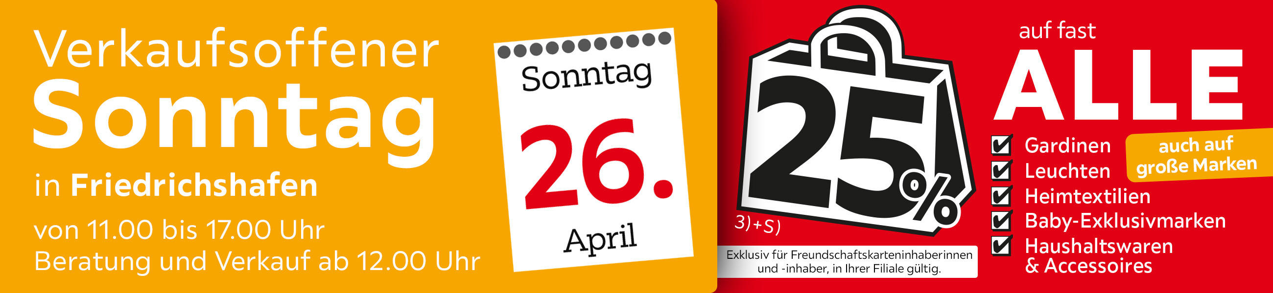 Verkaufsoffener Sonntag am 26.04. in Friedrichshafen - 25% auf fast alle Gardinen,Leuchten,Heimtexti Baby-Exklusivmarken Haushaltswaren und Accessoires - Exklusiv für Freundschaftskarteninhaberinnen und - inhaber, in Ihrer Filiale gültig.