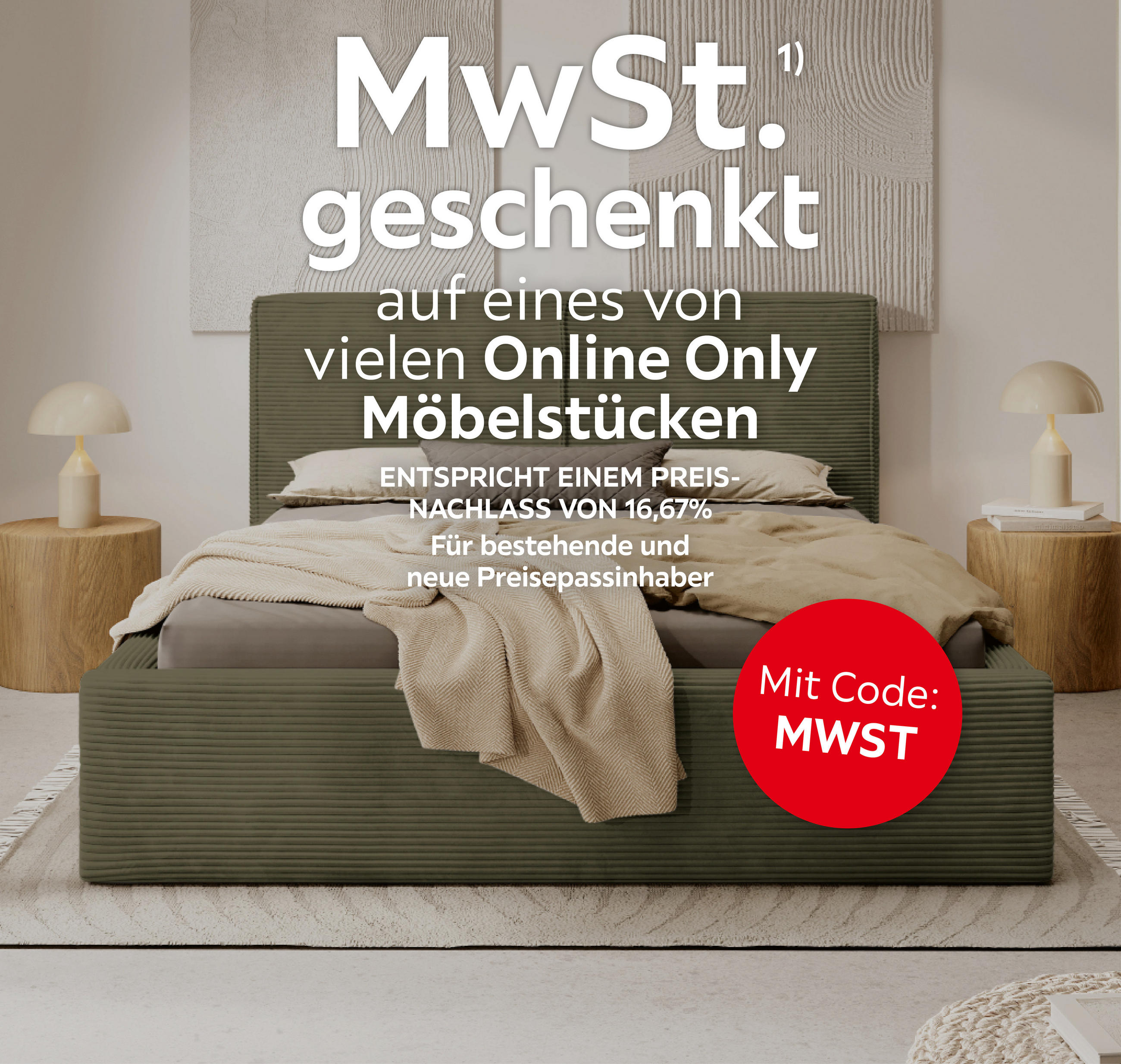 MwSt. geschenkt auf eines von vielen Online Only Möbelstücken; Entspricht einem Preisnachlass von 16,67%; für bestehende und neue Preisepassinhaber; Mit Code: MWST