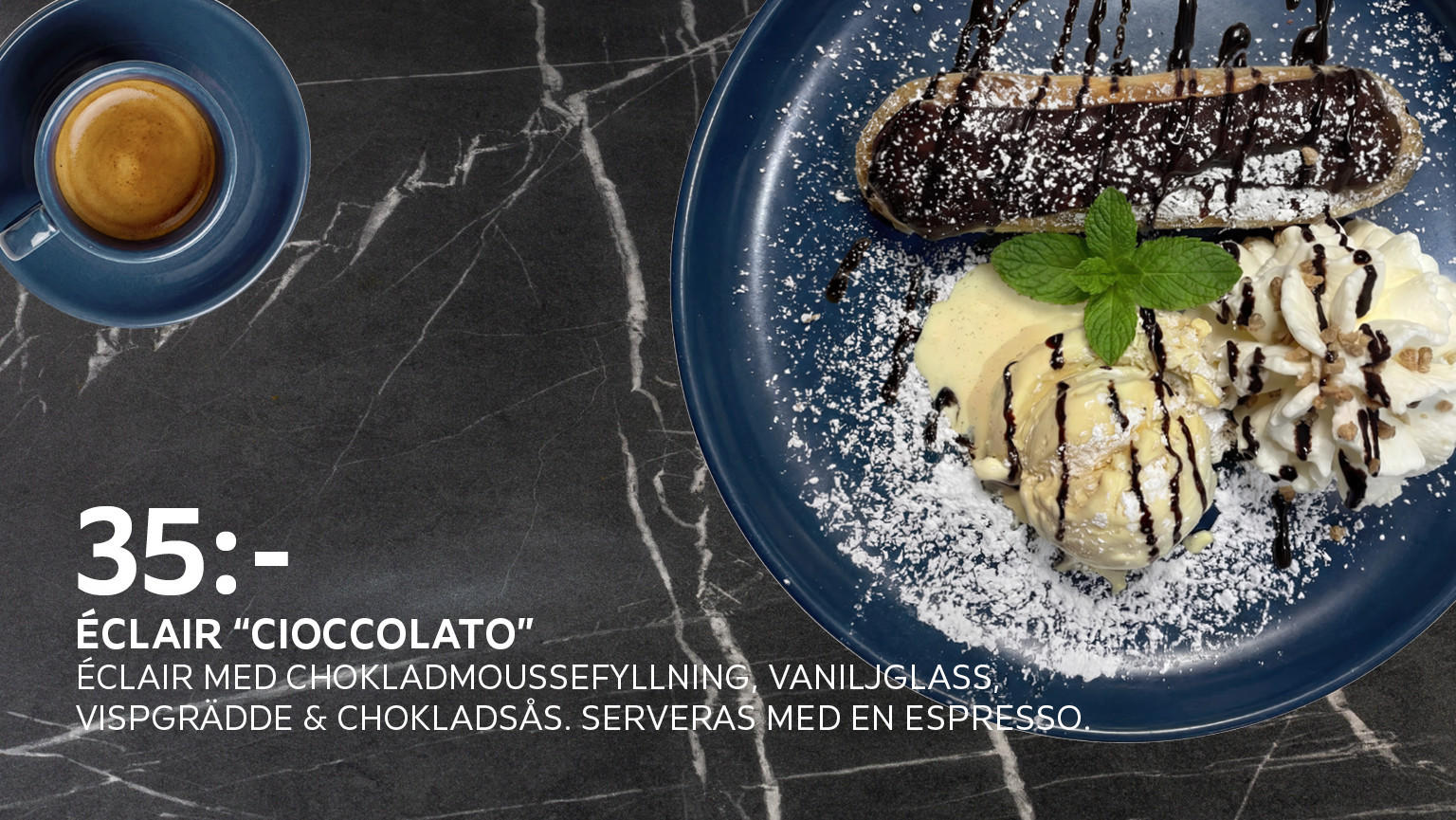 Éclair "Cioccolato" Éclair med chokladmoussefyllning, vaniljglass, vispgrädde och chokladsås. Serveras med en espresso.