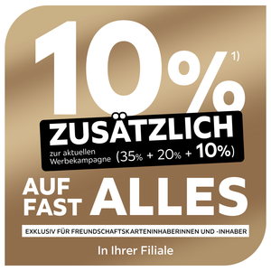 10% zusätzlich zur aktuellen Werbekampagne (35%+20%+10%) auf fast alles exklusiv für Freundschaftskarteninhaberinnen und -inhaber in Ihrer Filiale