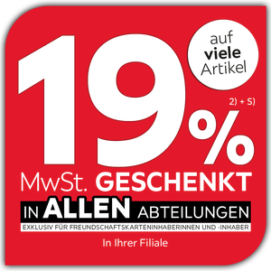 19% MwSt. auf viele Artikel geschenkt in allen Abteilungen exklusiv für Freundschaftskarteninhaberinnen und -inhaber - In Ihrer Filiale