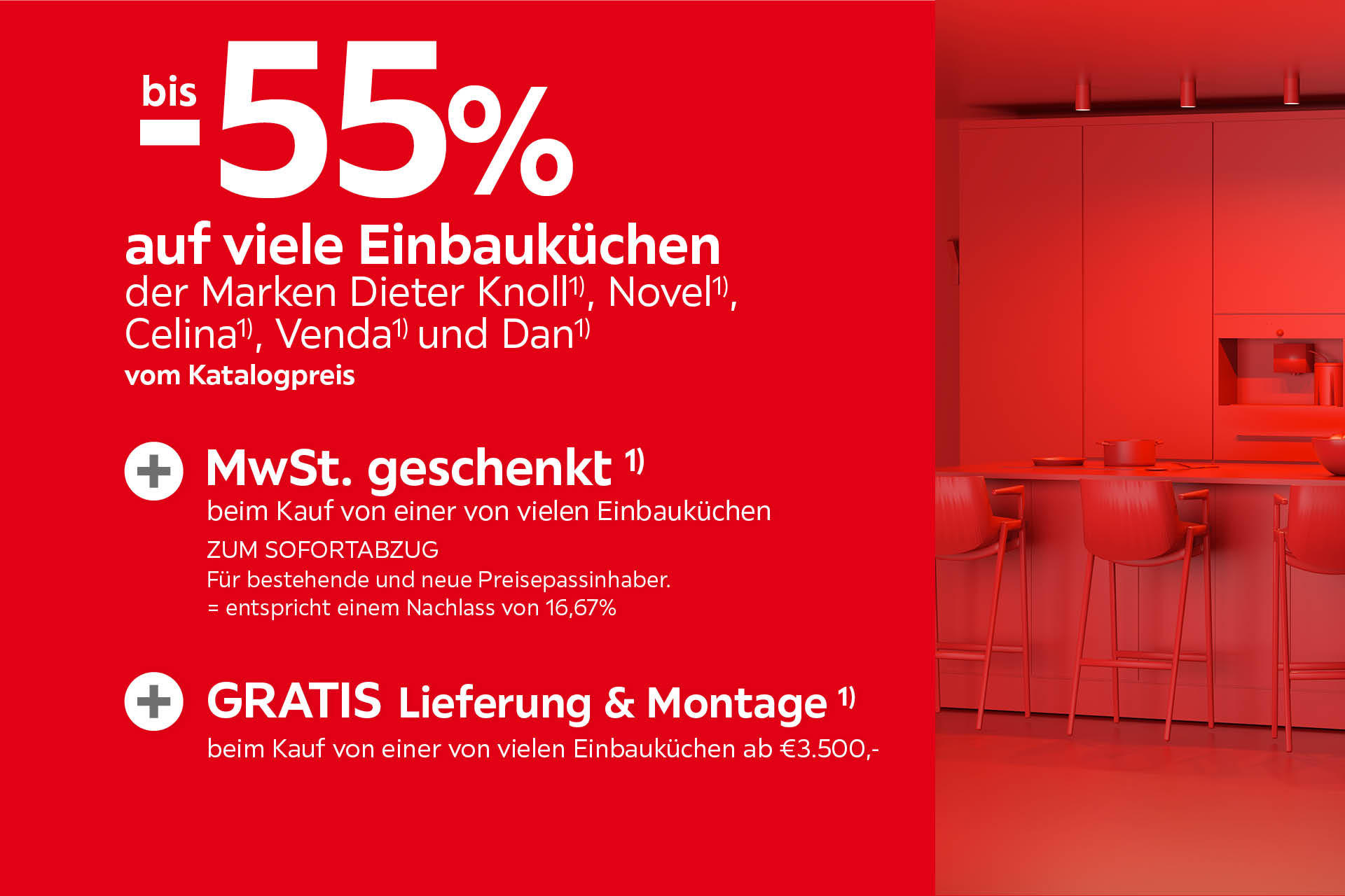 bis -55% auf viele Einbauküchen der Marken Dieter Knoll, Novell, Celina, Venda und Dan vom Katalogpreis. Weitere Aktionen siehe Aktionsbedingungen
