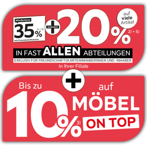 Mindestens 35% mit Freundschaftskarte + zusätzlich 20% auf viele Artikel in fast allen Abteilungen exklusiv für Freundschaftskarteninhaberinnen und -inhaber + Bis zu 10% auf Möbel on top
