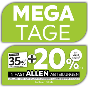 Mega Tage - Nur für kurze Zeit - 35% + 20% zusätzlich auf viele Artikel in Ihrer Filiale und in allen Abteilungen exklusiv für Freundschaftskarteninhaberinnen und -inhaber