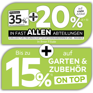 Mindestens 35% mit Freundschaftskarte + zusätzlich 20% auf viele Artikel in fast allen Abteilungen exklusiv für Freundschaftskarteninhaberinnen und -inhaber + Bis zu 15% Rabatt auf Garten & Zubehör
