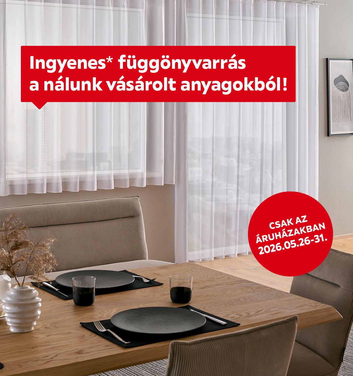 2026.05.26-05.31. között ingyenes veheti igénybe függönyvarrás szolgáltatásunkat csak az áruházakban. További információért kattintson a „Kivételek és részletek” gombra.  