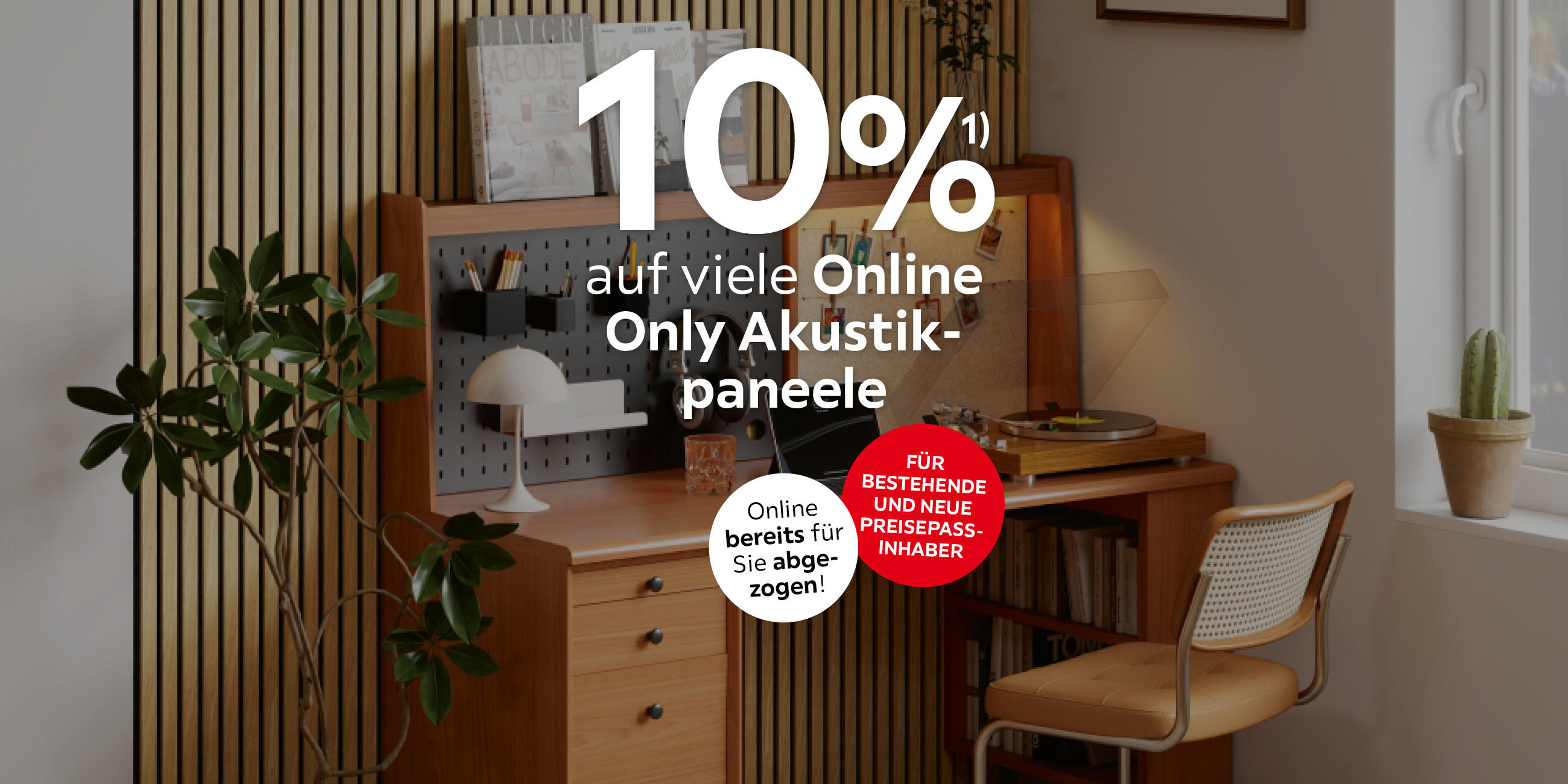 10% auf viele Online Only Akustikpaneele; Online bereits für Sie abgezogen; Für bestehende und neue Preisepassinhaber
