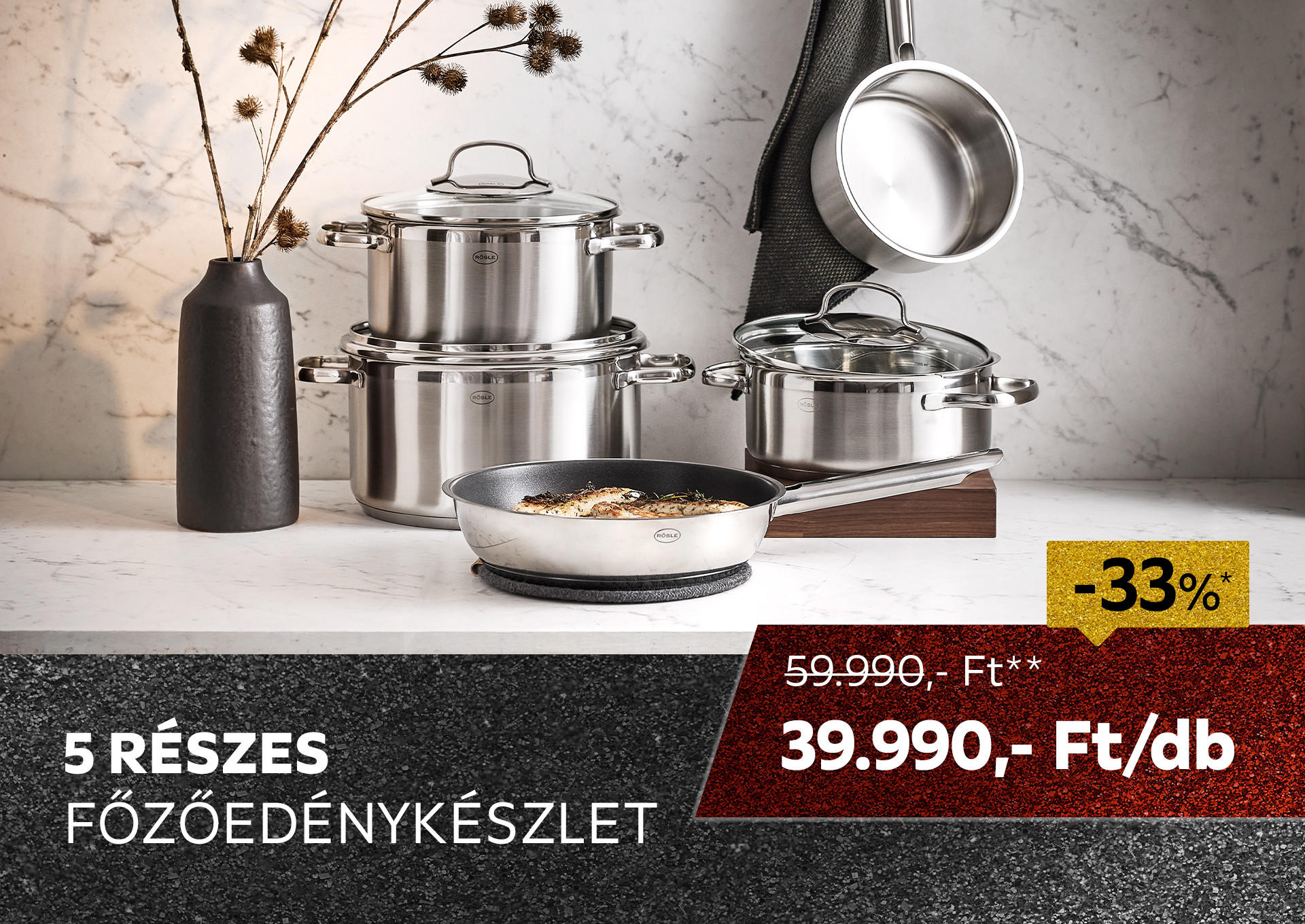 2025.12.13-án 33%* kedvezményt adunk az 5313033801 cikkszámú, 5 részes Rösle főzőedénykészletre áruházainkban és online! További információért kattintson a „Kivételek és részletek” gombra.