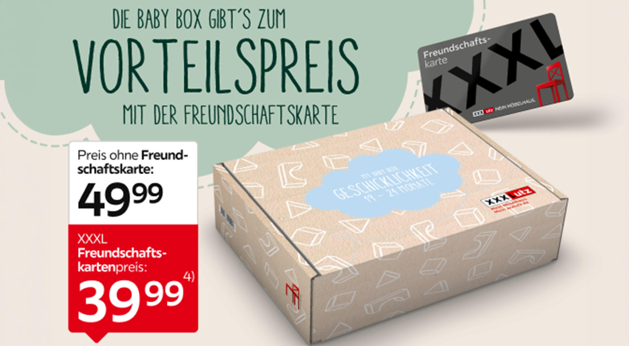 Die Baby Box gibts zum Vorteilspreis mit der Freundschaftskarte. Preis ohne Freundschaftskarte 49,99. XXXL Freundschaftskartenpreis 39,99. Abgebildet Babybox mit Text Mit der Extraportion Geschicklichkeit 19-24 Monate, dazu XXXLutz Freundschaftskarte.