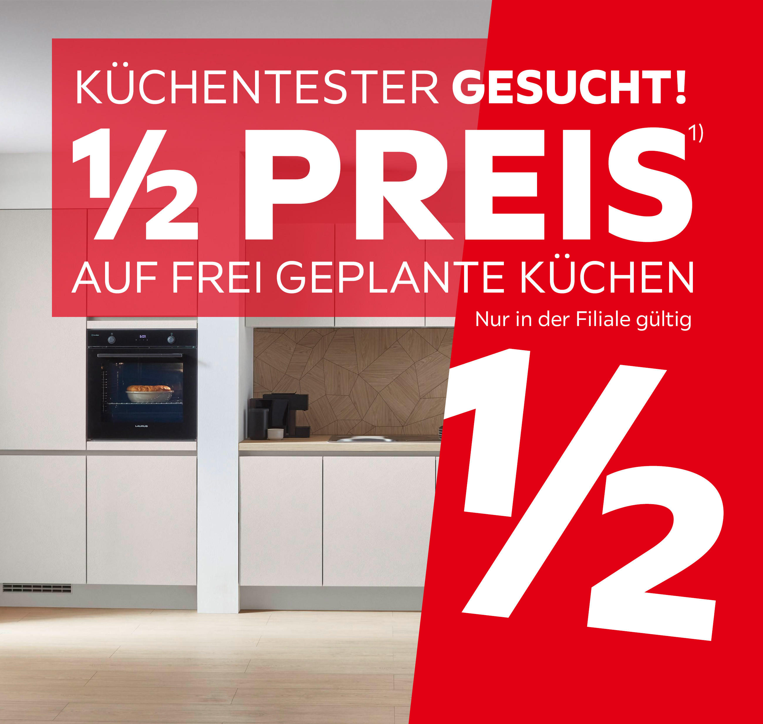 Küchentester gesucht! 1/2 Preis auf frei geplante Küchen, nur in der Filiale gültig. Finanzierung bis 36 Monate, 0% Zinsgarantie, nur 30% Anzahlung, ab 3.000€ Küchenkauf