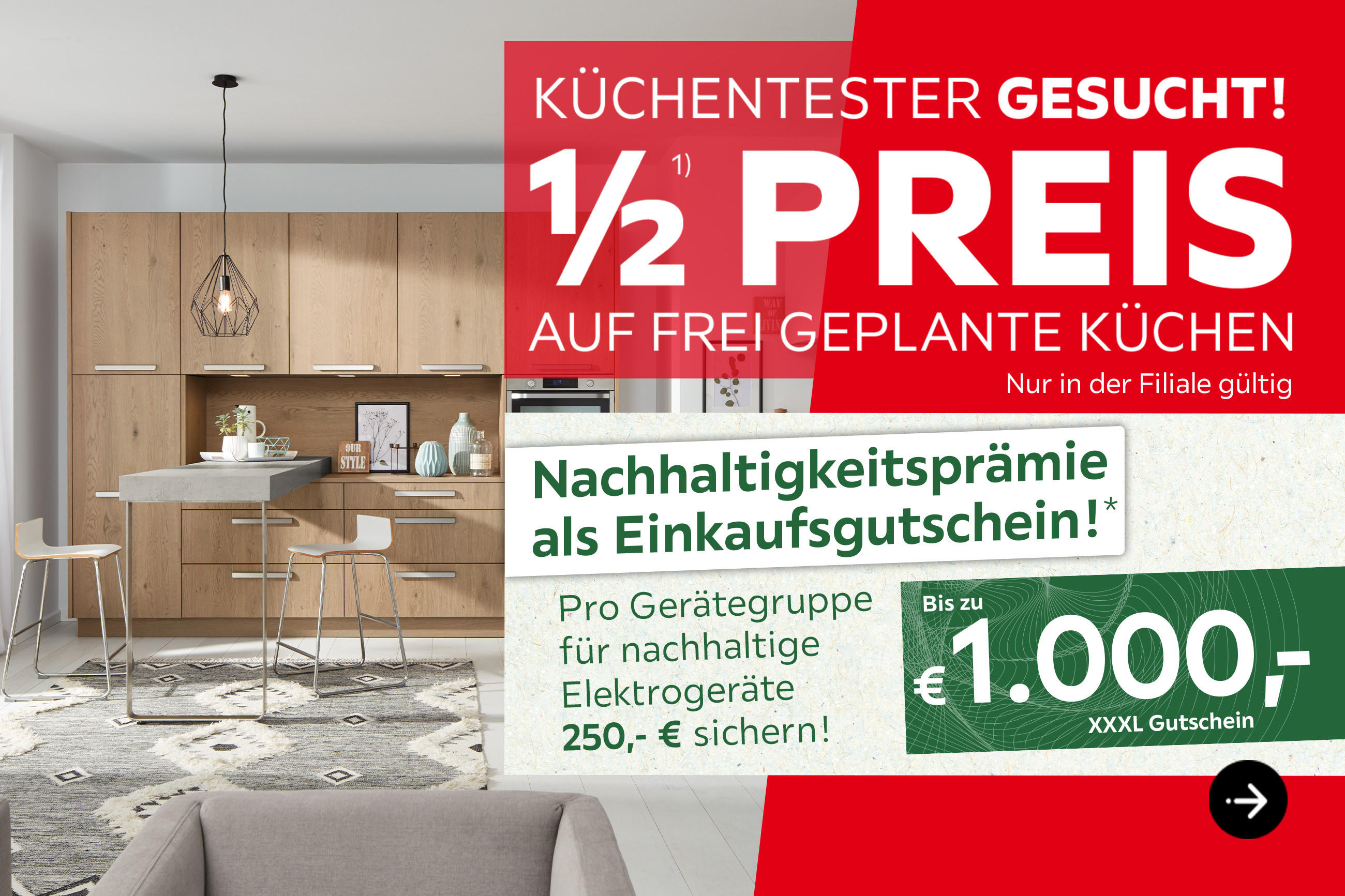 Küchentester gesucht! 1/2 Preis auf frei geplante Küchen, nur in der Filiale gültig. Finanzierung bis 36 Monate, 0% Zinsgarantie, nur 30% Anzahlung, ab 3.000€ Küchenkauf