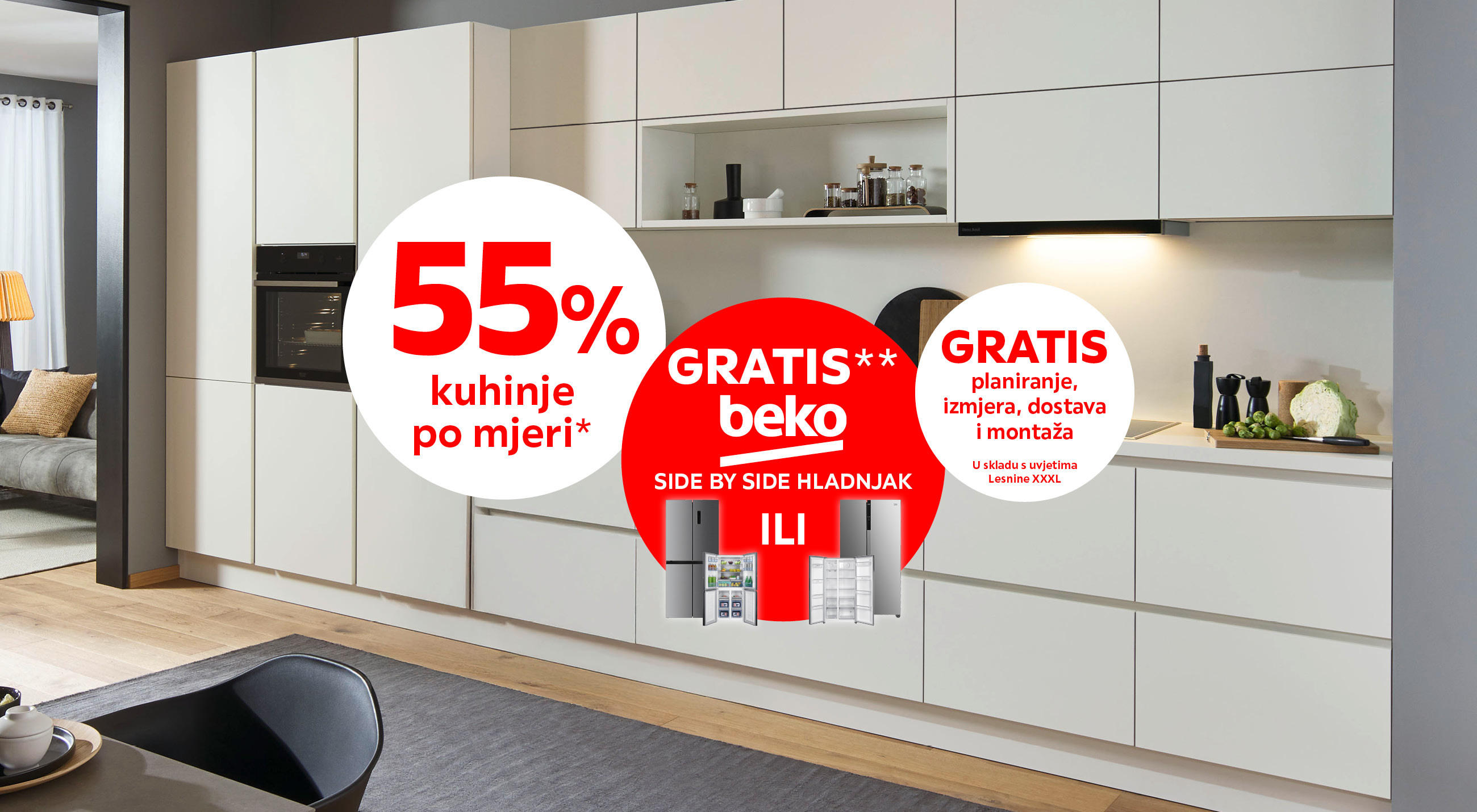 55% kuhinje po mjeri* GRATIS** beko side by side hladnjak GRATIS planiranje, izmjera, dostava i montaža u skladu s uvjetima Lesnine XXXL