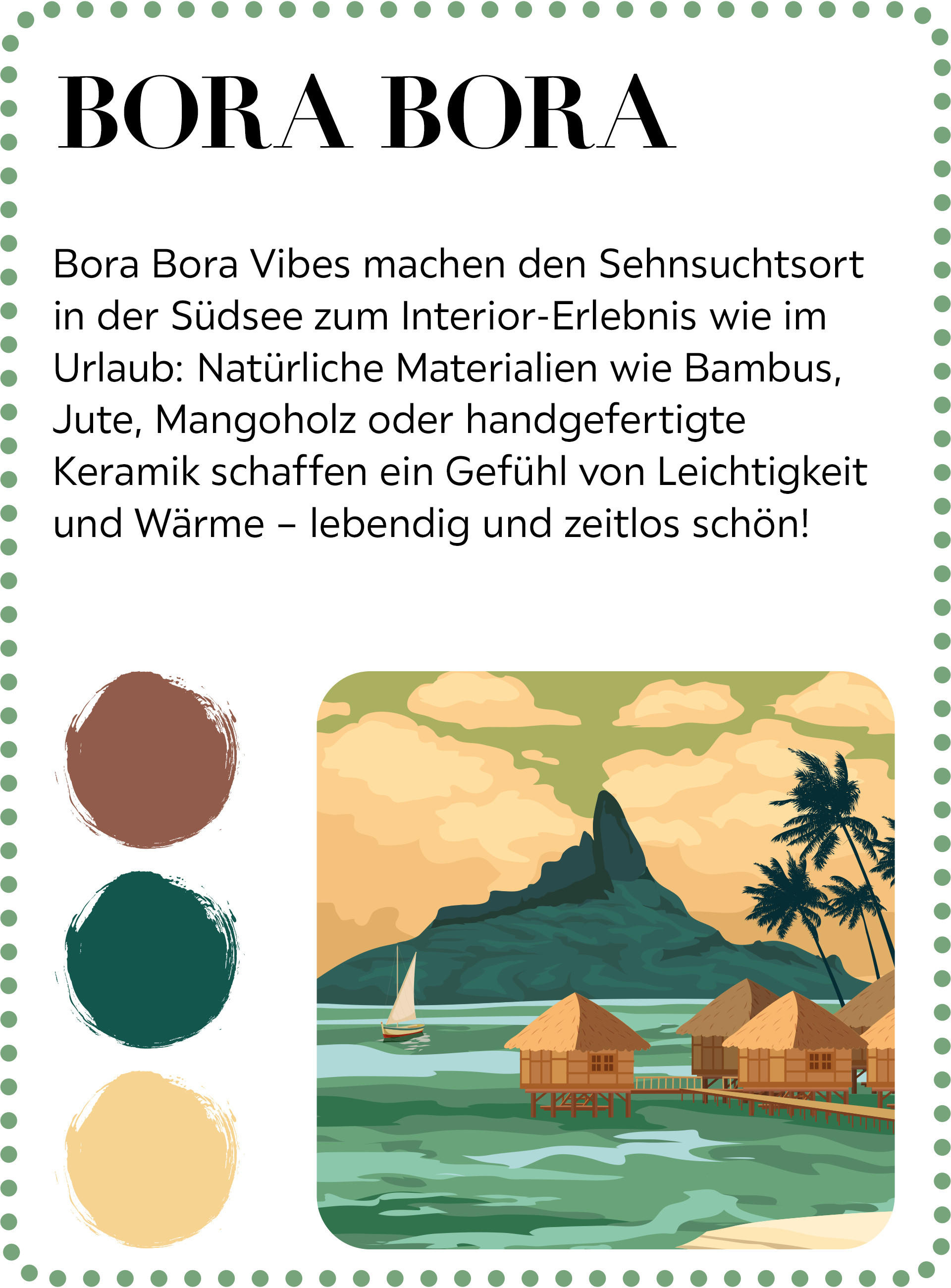 Bora Bora Vibes machen den Sehnsuchtsort in der Südsee zum Interior-Erlebnis wie im Urlaub: Natürliche Materialien wie Bambus, Jute, Mangoholz oder handgefertigte Keramik schaffen ein Gefühl von Leichtigkeit und Wärme - lebendig und zeitlos schön!