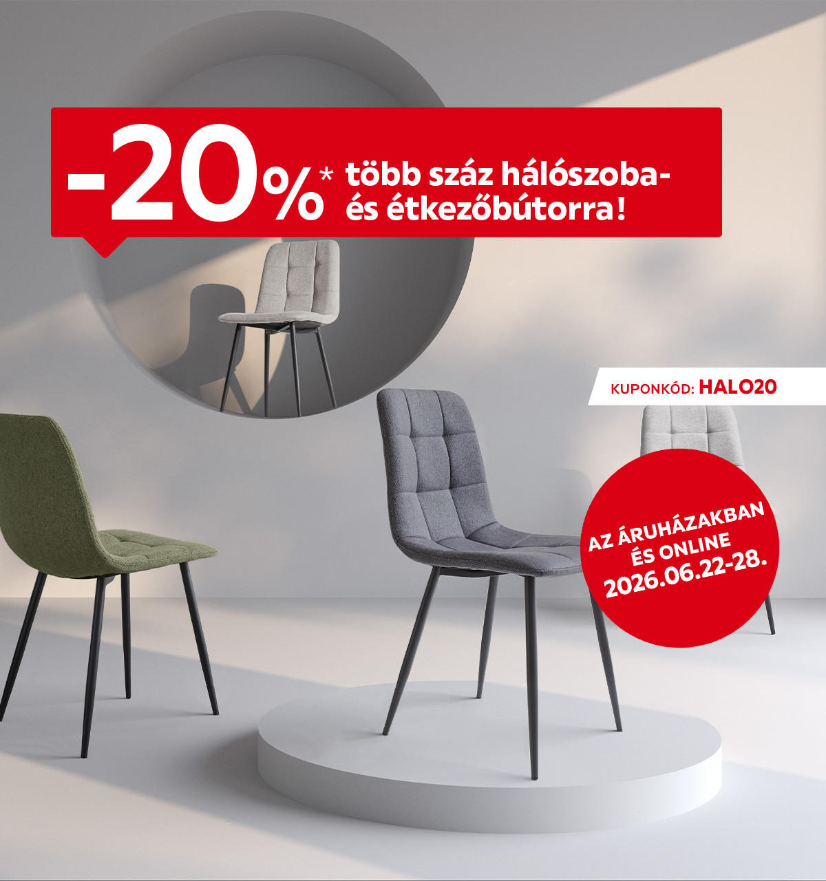 2026.06.22-06.28. között 20% kedvezményt adunk több száz hálószoba- és étkezőbútorra az áruházakban és online a HALO20 kuponkóddal. További információért kattintson a „Kivételek és részletek” gombra.