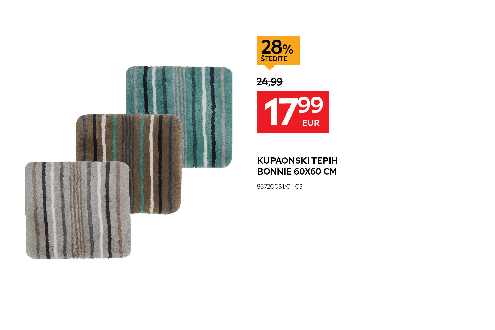 kupaonski tepih Bonnie 60x60 cm 85720031/01-03 umjesto 24,99 € nova cijena 17,99 € štedite 28%