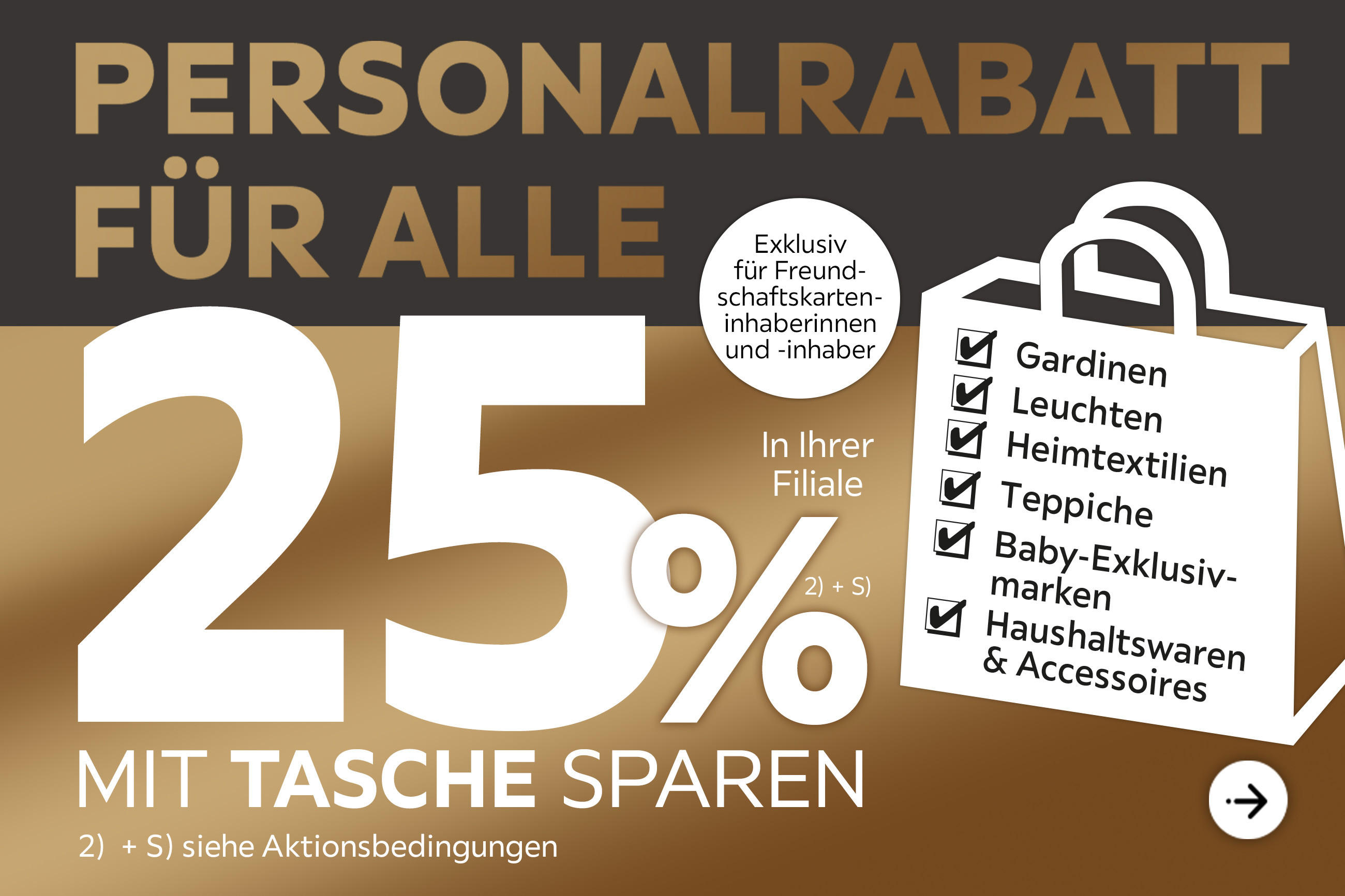 Personalrabatt für alle - 25% Taschenaktion auf fast alle Gardinen, Leuchten, Heimtextilien, Baby-Exklusivmarken, Haushaltswaren und Accessoires in Ihrer Filiale - Exklusiv für Freundschaftskarteninhaberinnen und -inhaber