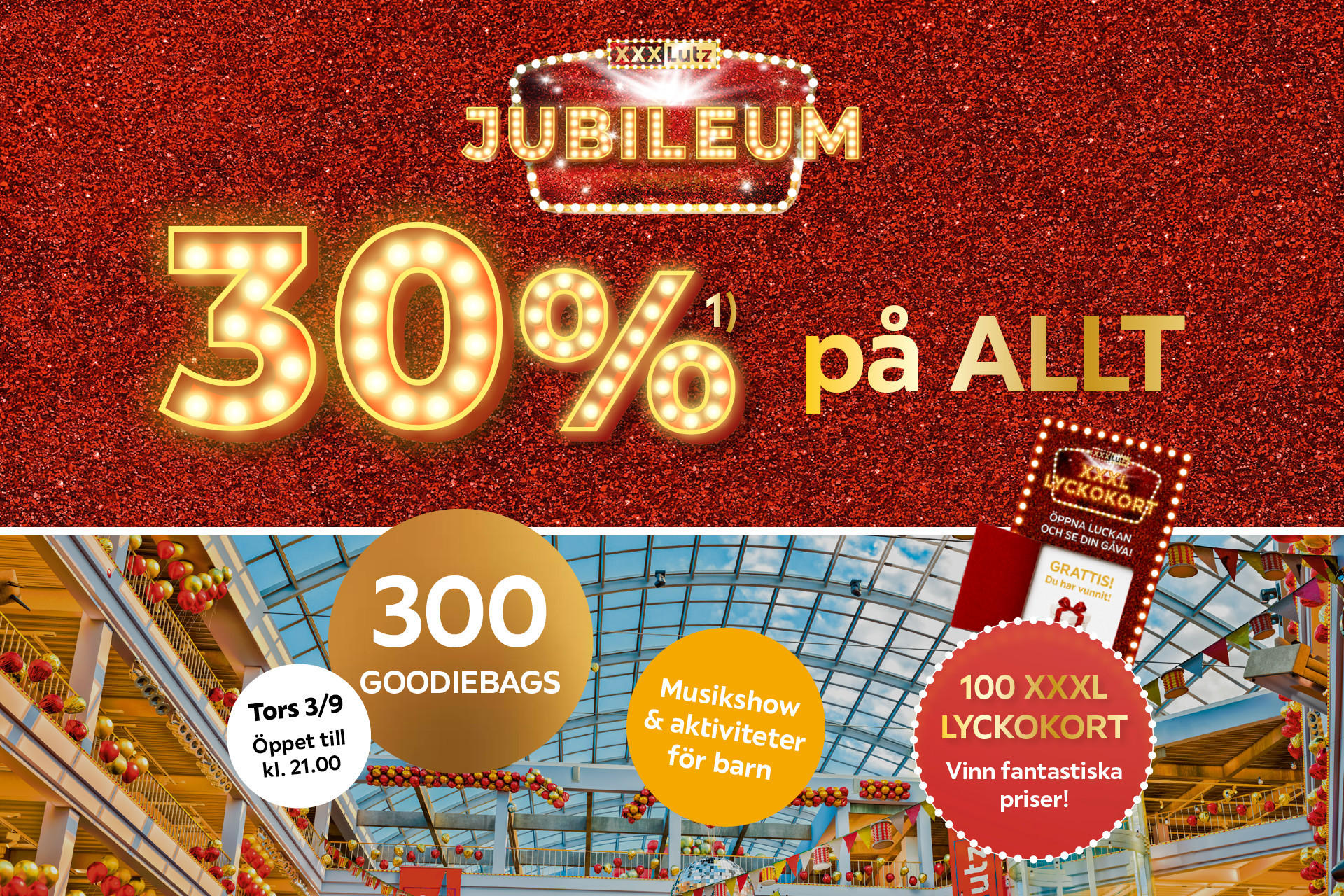 30% på allt. 300 goodiebags, Tors 3/9 öppet till kl. 21.00. Musikshow & aktiviteter för barn. 100 XXXL LYCKOKORT Vinn fantastika priser!