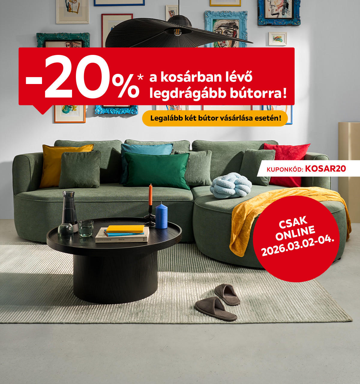2026.03.02-03.04. között 20% kedvezményt adunk a kosárban lévő legdrágább bútorra, legalább 2 termék vásárlása esetén csak online a KOSAR20 kuponkóddal. További információért kattintson a „Kivételek és részletek” gombra.