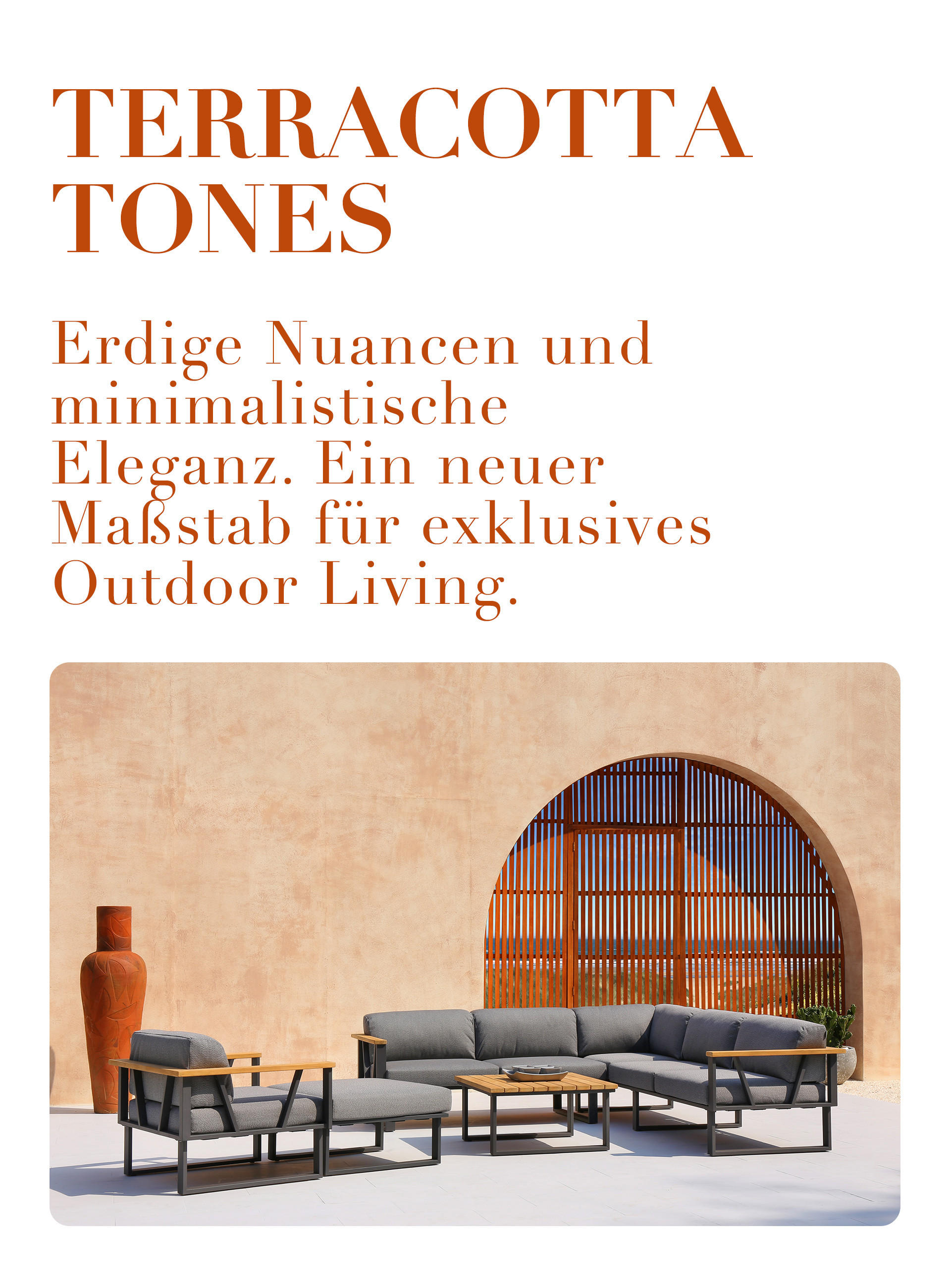 TERRACOTTA TONES Erdige Nuancen und minimalistische Eleganz. Ein neuer Maßstab für exklusives Outdoor Living.