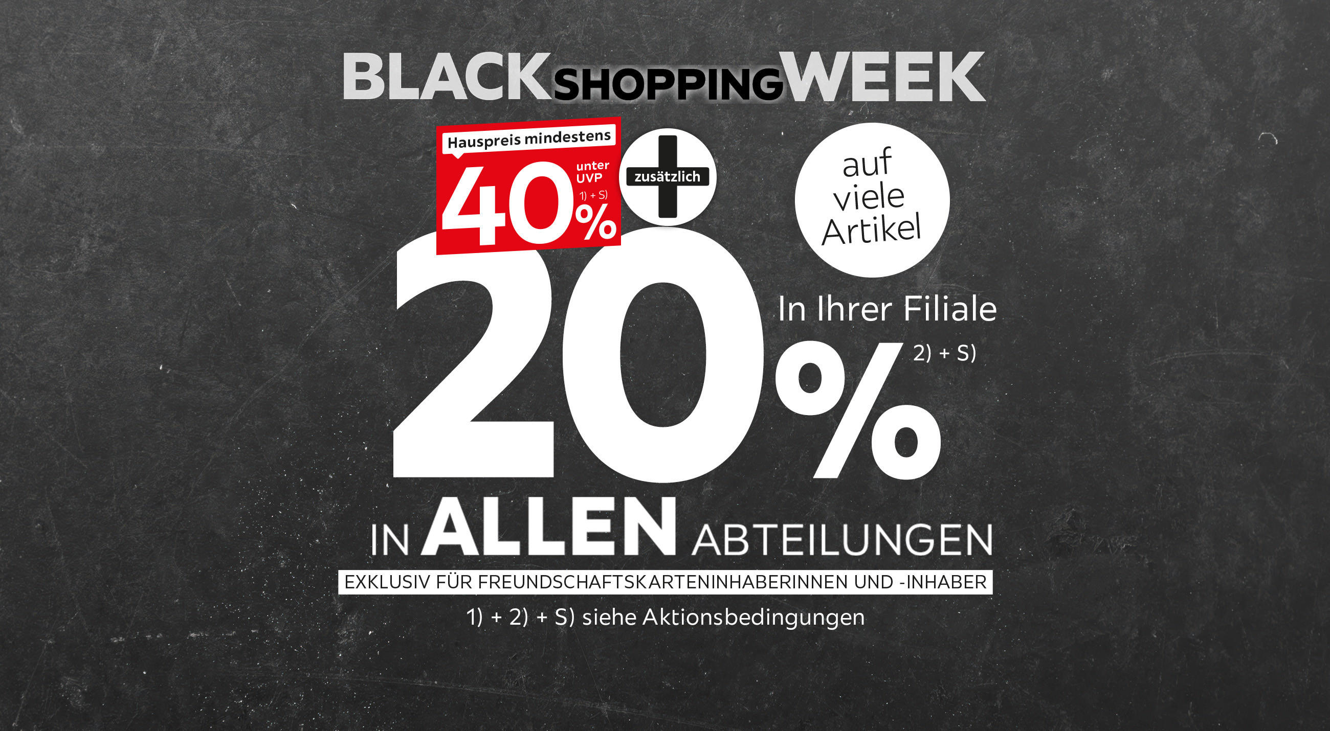 Black Shopping Week - Hauspreis mind. 40% unter UVP + 20% zusätzlich auf viele Artikel in allen Abteilungen & in Ihrer Filiale exklusiv für Freundschaftskarteninhaberinnen und -inhaber