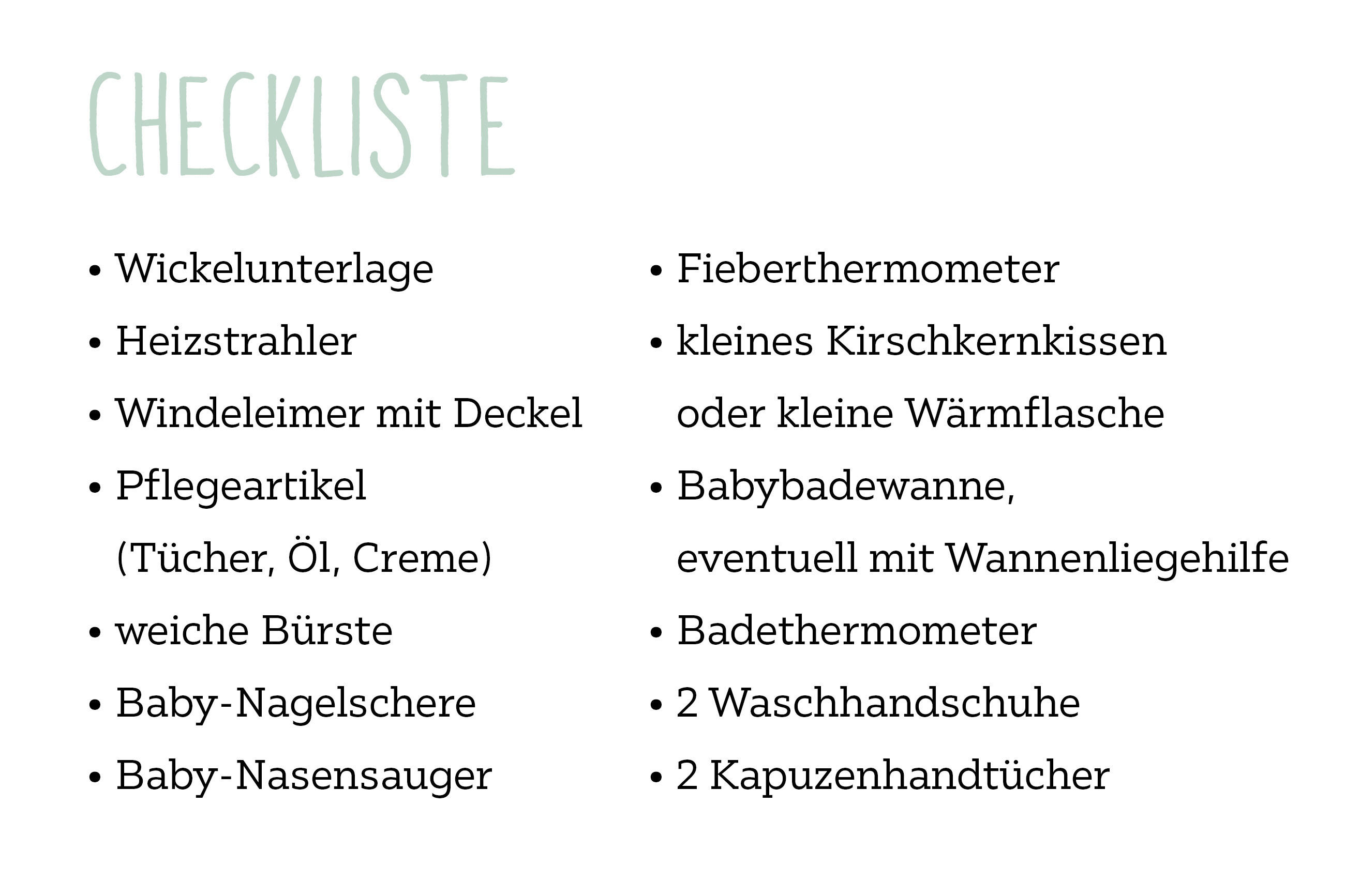 Checkliste zur Babypflege: Artikeln wie Wickelunterlage, Heizstrahler, Windeleimer, Pflegeprodukte, Bürste, Nagelschere, Nasensauger, Fieberthermometer, Wärmekissen, Babybadewanne, Badethermometer, Waschhandschuhe und Kapuzenhandtücher