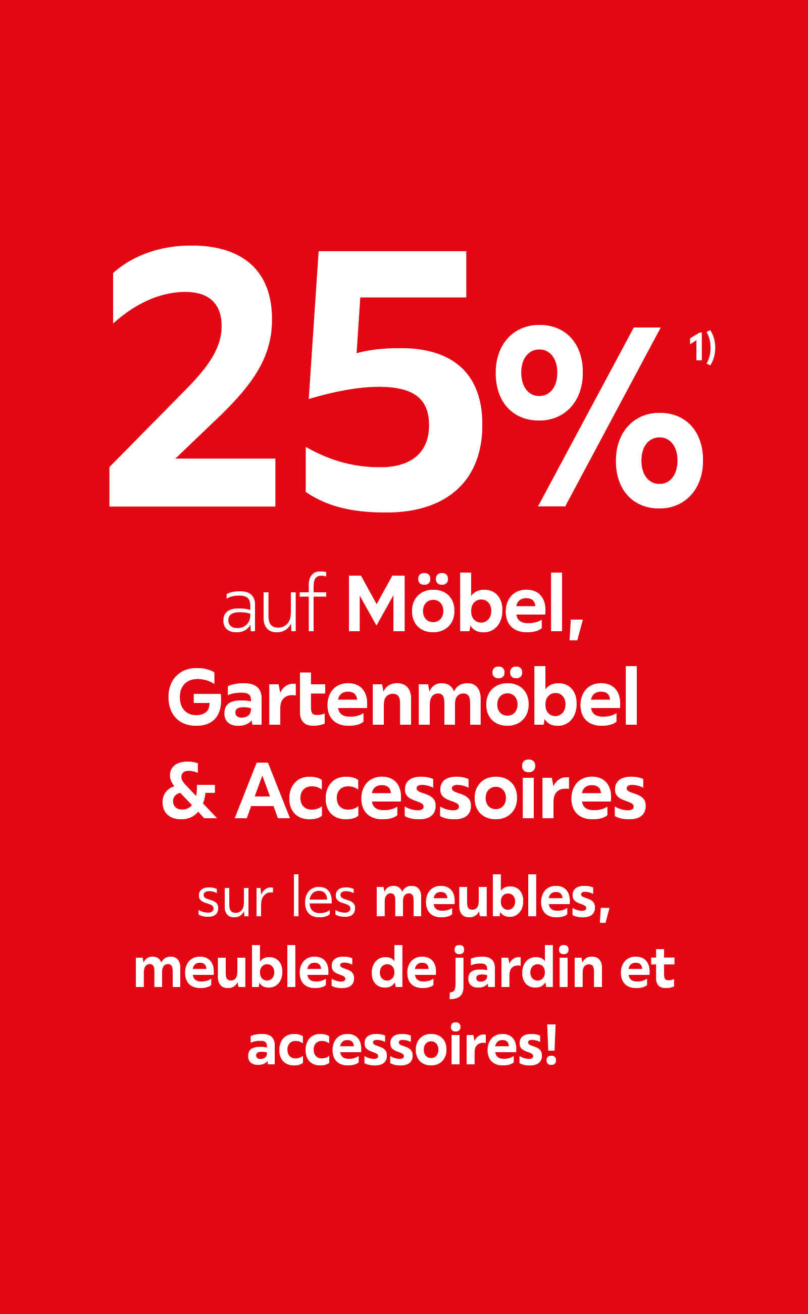 25% auf Möbel, Gartenmöbel & Accessoires / 25% sur les meubles, meubles de jardin et accessoires