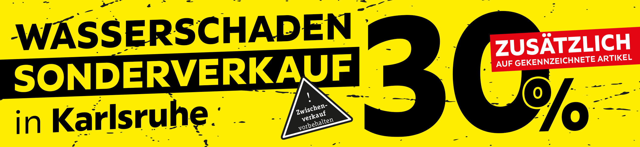 30% zusätlich auf gekennzeichente Artikel- WASSERSCHADEN SONDERVERKAUF in Karlsruhe - Zwischenverkauf vorbehalten