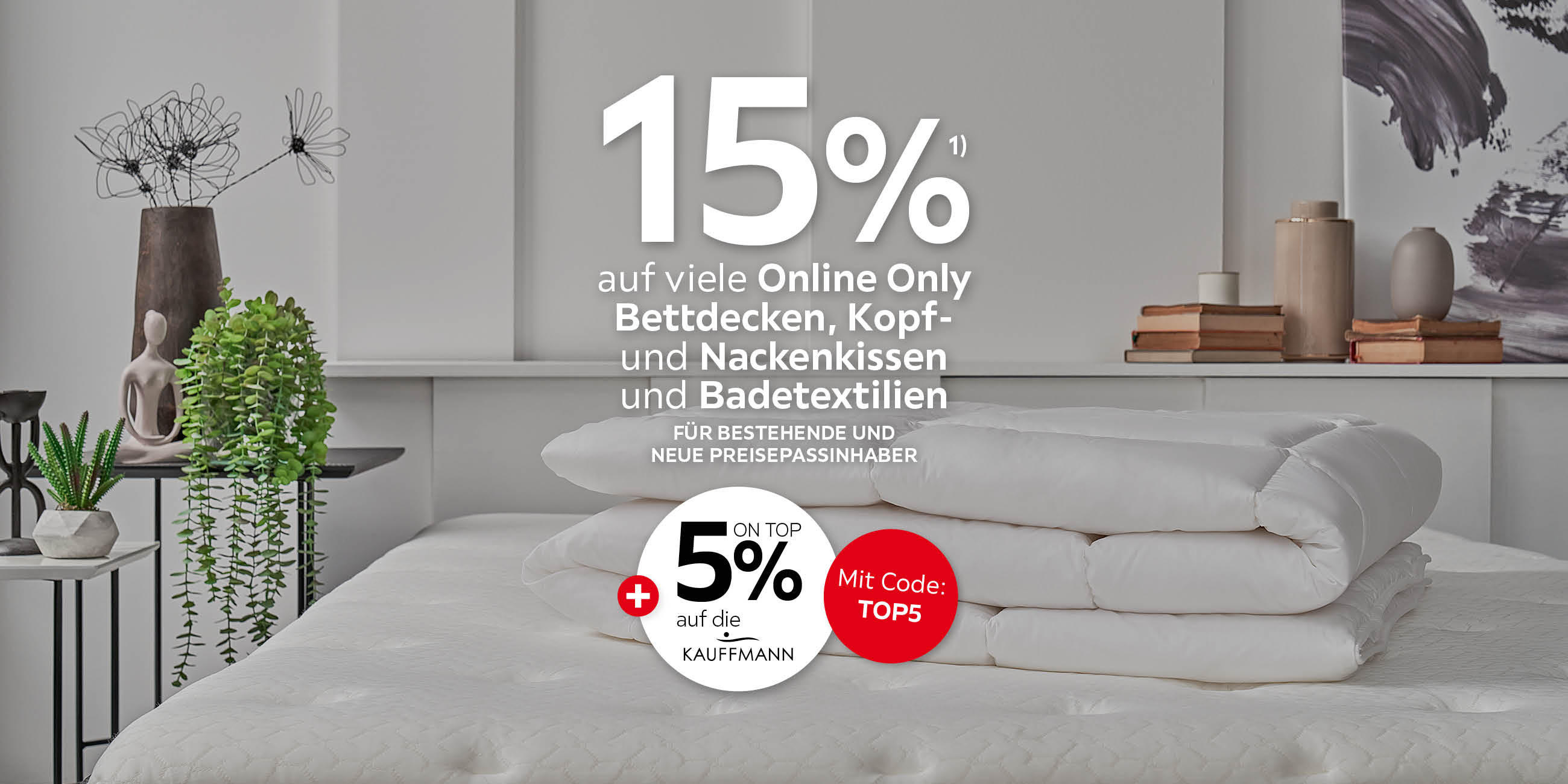 15% auf viele Online Only Bettdecken, Kopf- und Nackenkissen und Badetextilien; Für bestehende und neue Preisepassinhaber; 5% on top auf die Marke Kauffmann; mit Code: TOP5