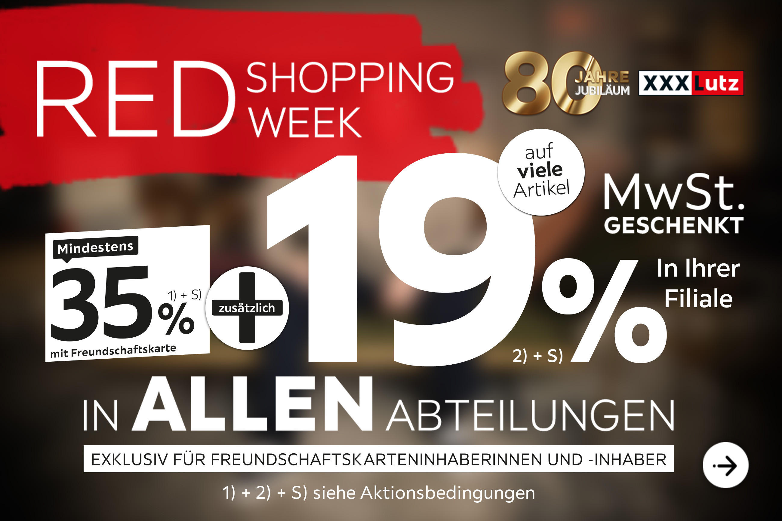 Red Shopping Week - 80 Jahre Jubiläum - 35% + 19% MwSt. geschenkt, auf viele Artikel in Ihrer Filiale und in allen Abteilungen exklusiv für Freundschaftskarteninhaberinnen und -inhaber