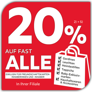 20% auf fast alle Gardinen, Leuchten, Heimtextilien, Teppiche, Baby-Exklusivmarken, Haushaltswaren & Accessoires exklusiv für Freundschaftskarteninhaberinnen und -inhaber in Ihrer Filiale