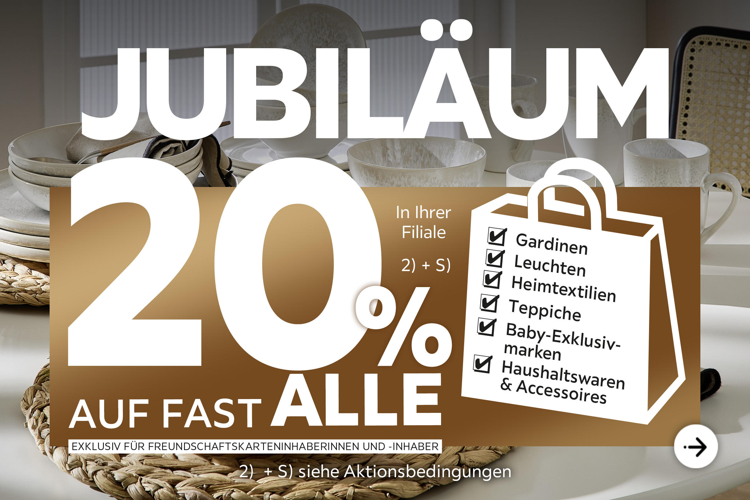 Jubiläum - 20% Taschenaktion auf fast alle Gardinen, Leuchten, Heimtextilien, Baby-Exklusivmarken, Haushaltswaren und Accessoires in Ihrer Filiale - Exklusiv für Freundschaftskarteninhaberinnen und -inhaber